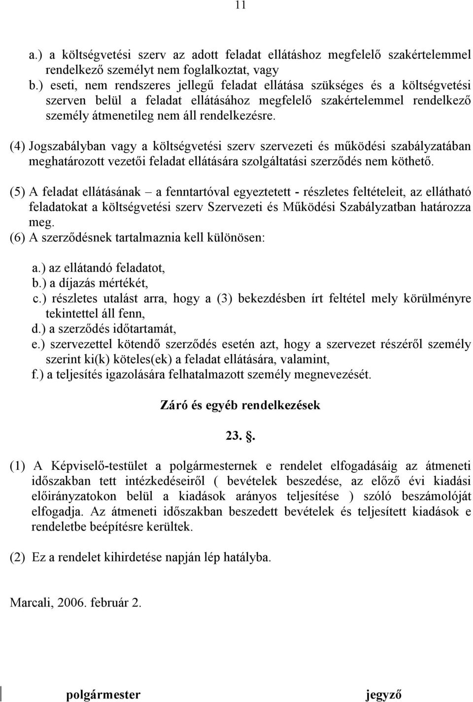 (4) Jogszabályban vagy a költségvetési szerv szervezeti és működési szabályzatában meghatározott vezetői feladat ellátására szolgáltatási szerződés nem köthető.