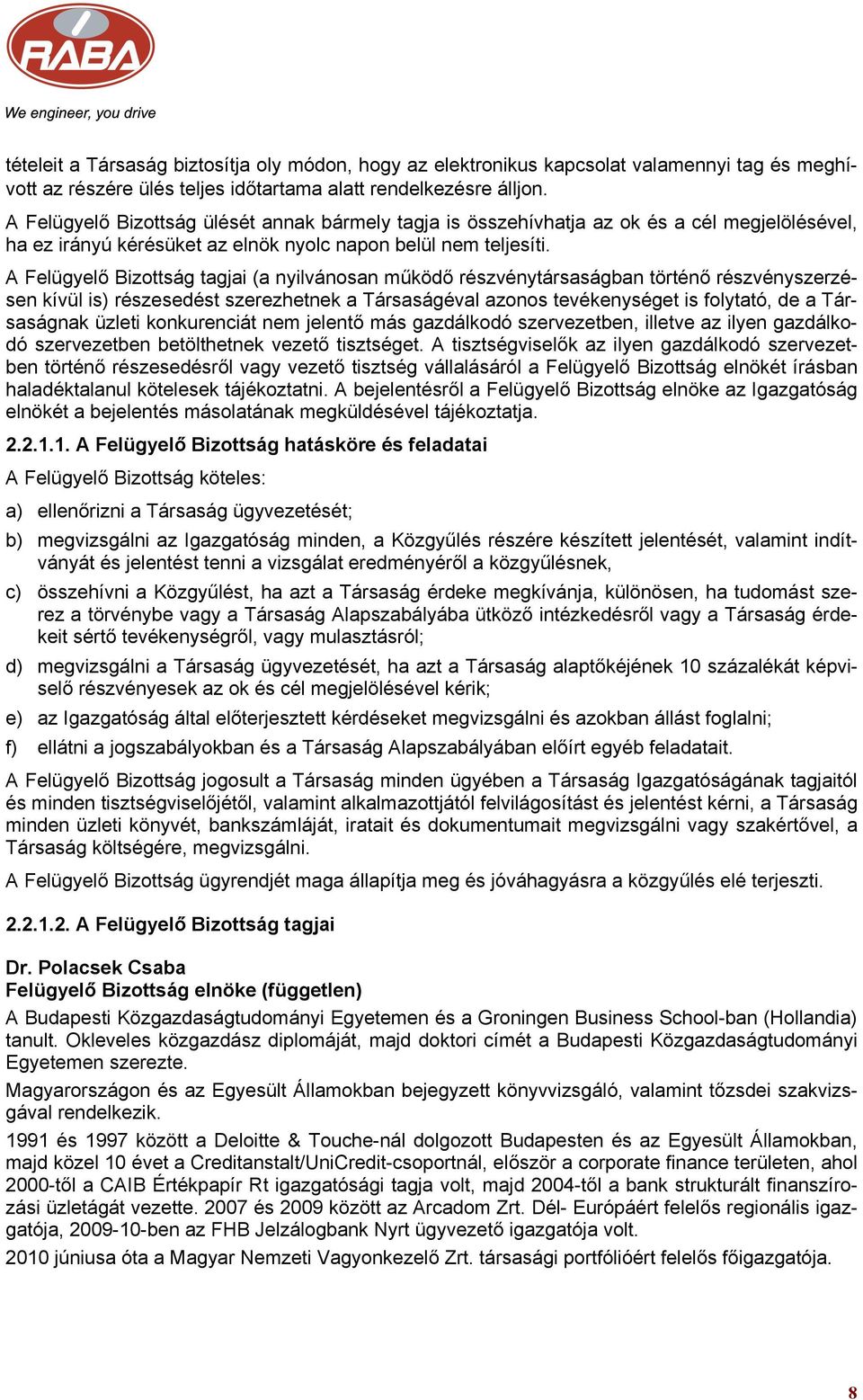 A Felügyelő Bizottság tagjai (a nyilvánosan működő részvénytársaságban történő részvényszerzésen kívül is) részesedést szerezhetnek a Társaságéval azonos tevékenységet is folytató, de a Társaságnak