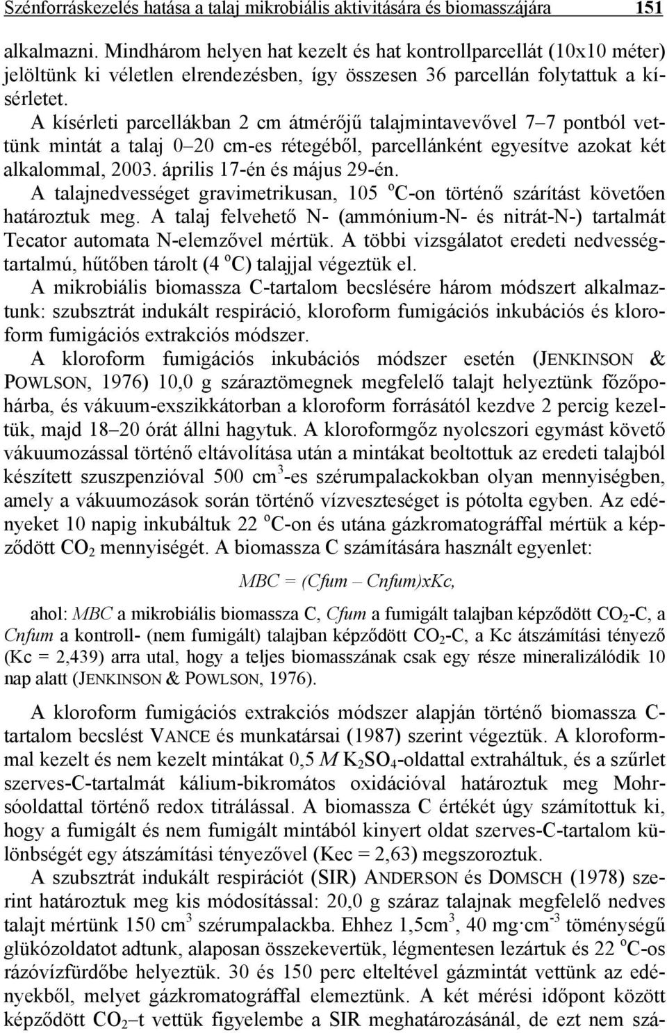 A kísérleti parcellákban 2 cm átmérőjű talajmintavevővel 7 7 pontból vettünk mintát a talaj 0 20 cm-es rétegéből, parcellánként egyesítve azokat két alkalommal, 2003. április 17-én és május 29-én.