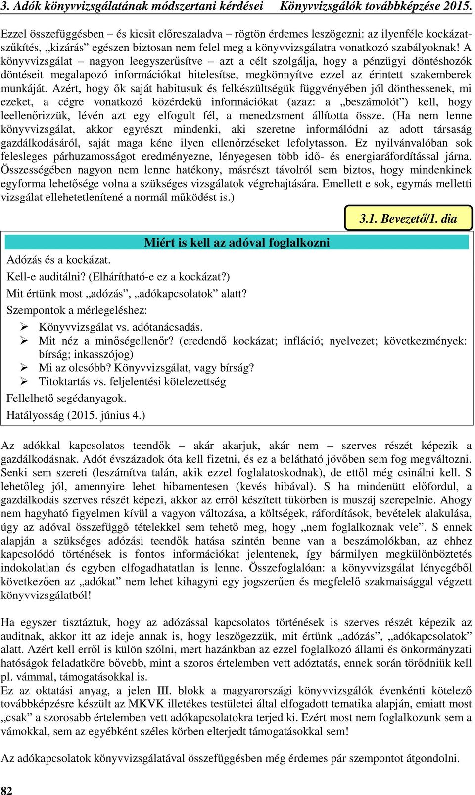 A könyvvizsgálat nagyon leegyszerűsítve azt a célt szolgálja, hogy a pénzügyi döntéshozók döntéseit megalapozó információkat hitelesítse, megkönnyítve ezzel az érintett szakemberek munkáját.