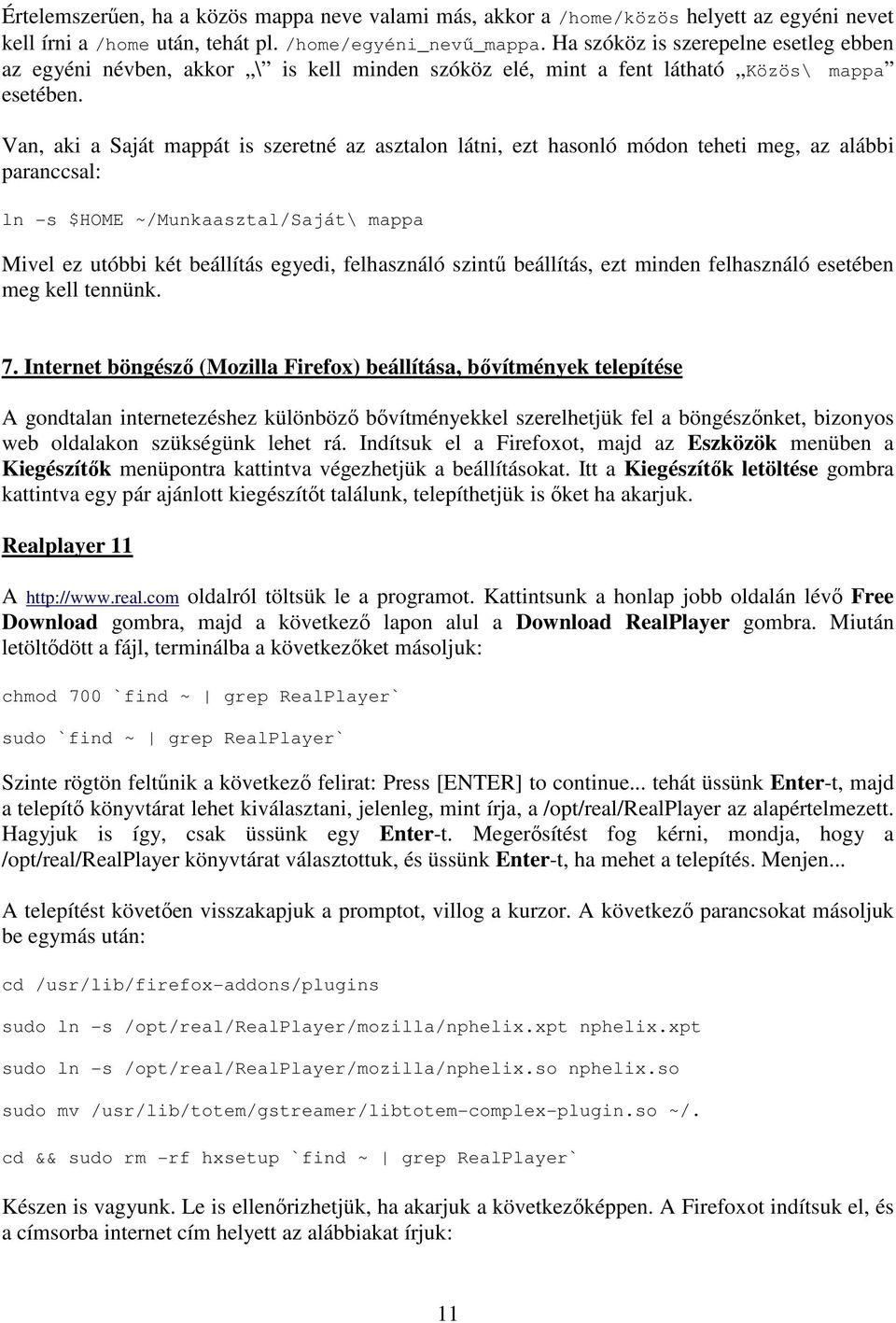 Van, aki a Saját mappát is szeretné az asztalon látni, ezt hasonló módon teheti meg, az alábbi paranccsal: ln -s $HOME ~/Munkaasztal/Saját\ mappa Mivel ez utóbbi két beállítás egyedi, felhasználó