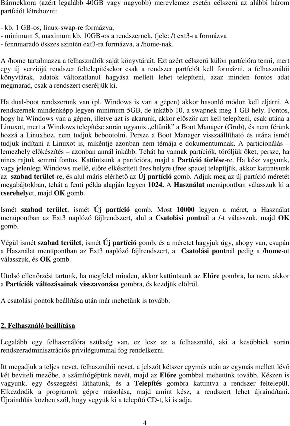 Ezt azért célszerű külön partícióra tenni, mert egy új verziójú rendszer feltelepítésekor csak a rendszer partíciót kell formázni, a felhasználói könyvtárak, adatok változatlanul hagyása mellett