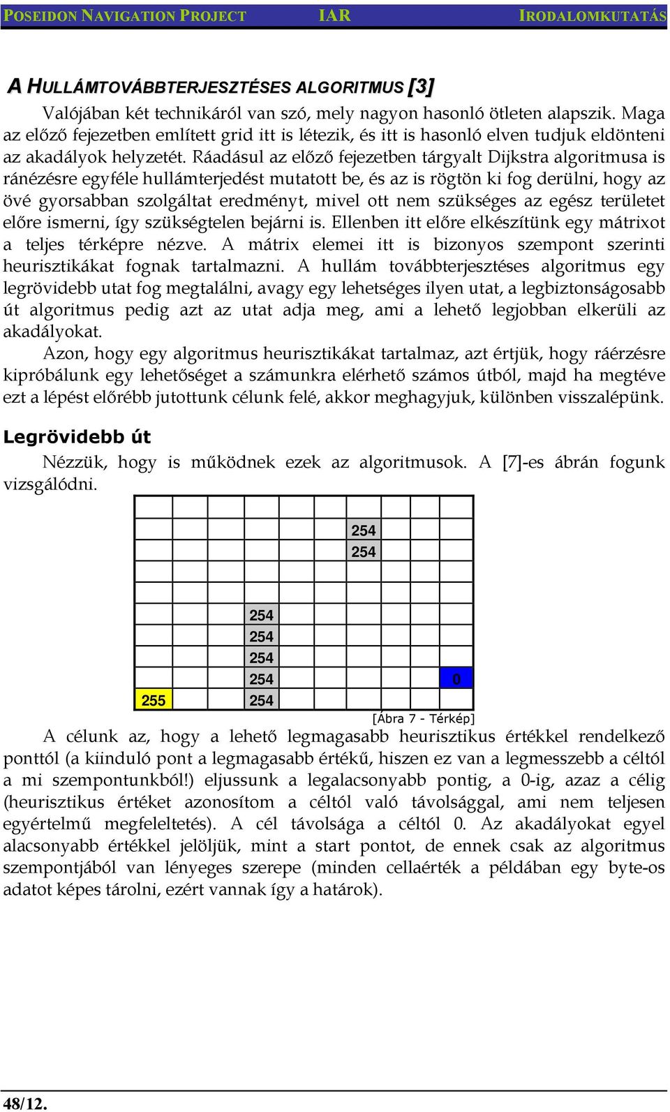 Ráadásul az előző fejezetben tárgyalt Dijkstra algoritmusa is ránézésre egyféle hullámterjedést mutatott be, és az is rögtön ki fog derülni, hogy az övé gyorsabban szolgáltat eredményt, mivel ott nem