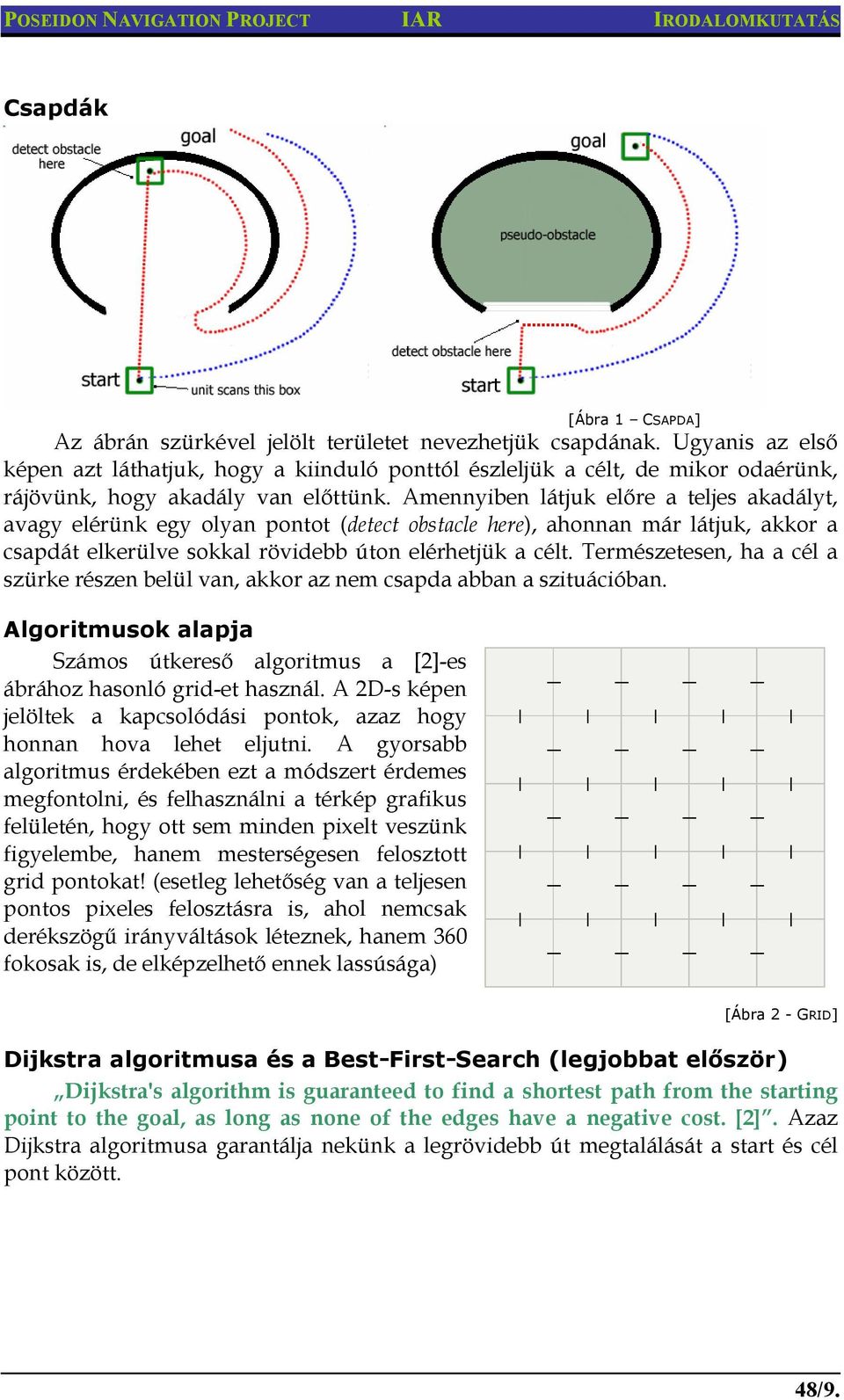 Amennyiben látjuk előre a teljes akadályt, avagy elérünk egy olyan pontot (detect obstacle here), ahonnan már látjuk, akkor a csapdát elkerülve sokkal rövidebb úton elérhetjük a célt.