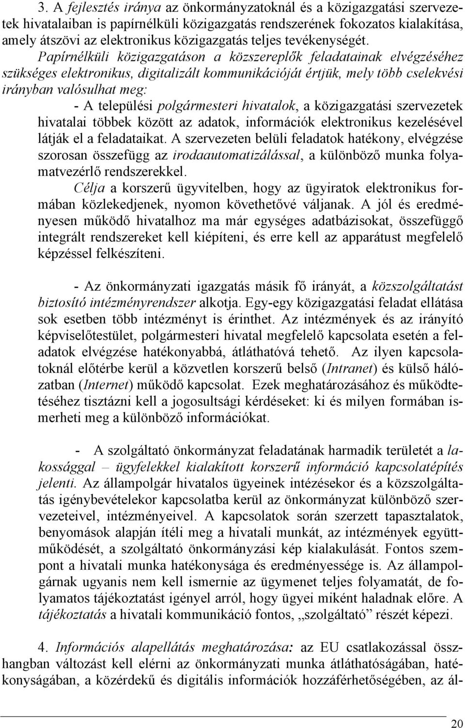 Papírnélküli közigazgatáson a közszereplők feladatainak elvégzéséhez szükséges elektronikus, digitalizált kommunikációját értjük, mely több cselekvési irányban valósulhat meg: - A települési