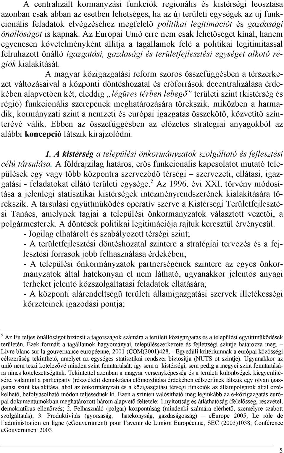 Az Európai Unió erre nem csak lehetőséget kínál, hanem egyenesen követelményként állítja a tagállamok felé a politikai legitimitással felruházott önálló igazgatási, gazdasági és területfejlesztési