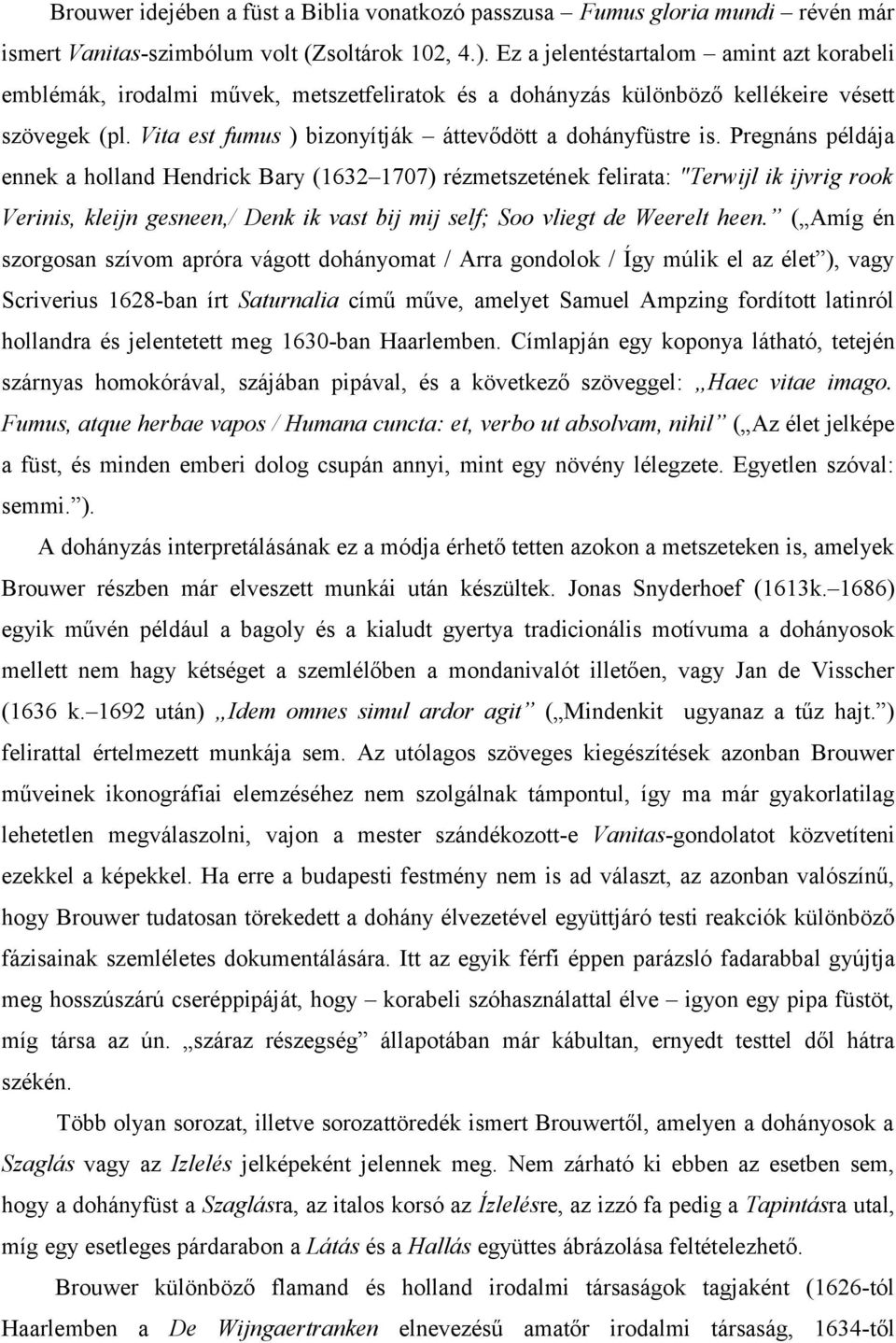 Pregnáns példája ennek a holland Hendrick Bary (1632 1707) rézmetszetének felirata: "Terwijl ik ijvrig rook Verinis, kleijn gesneen,/ Denk ik vast bij mij self; Soo vliegt de Weerelt heen.