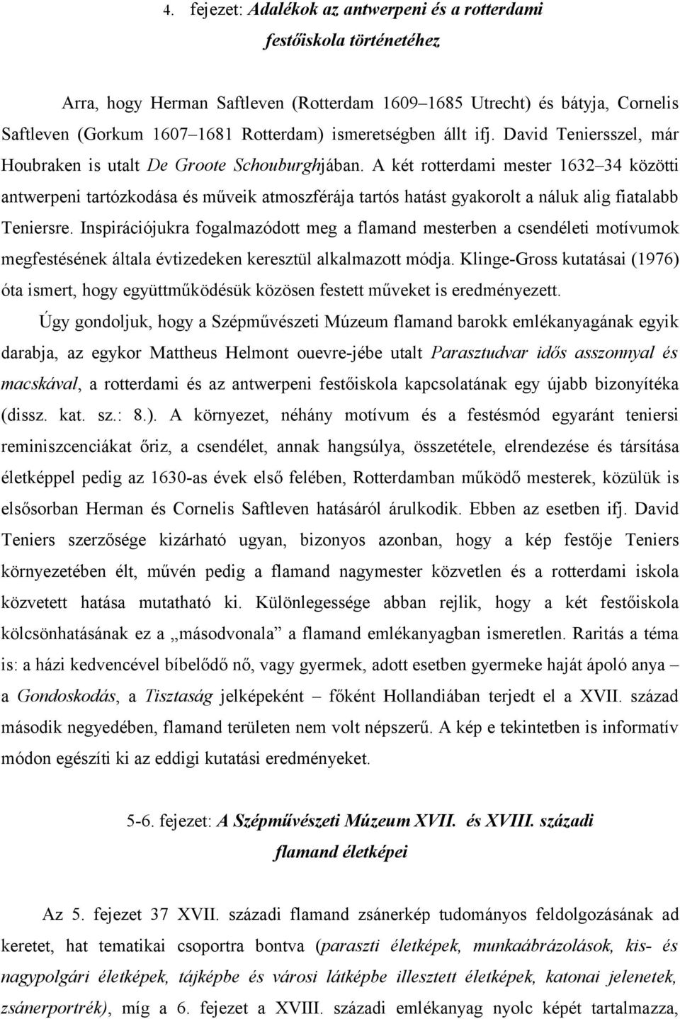 A két rotterdami mester 1632 34 közötti antwerpeni tartózkodása és műveik atmoszférája tartós hatást gyakorolt a náluk alig fiatalabb Teniersre.