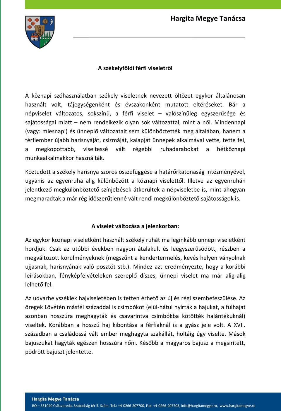 Mindennapi (vagy: miesnapi) és ünneplő változatait sem különböztették meg általában, hanem a férfiember újabb harisnyáját, csizmáját, kalapját ünnepek alkalmával vette, tette fel, a megkopottabb,