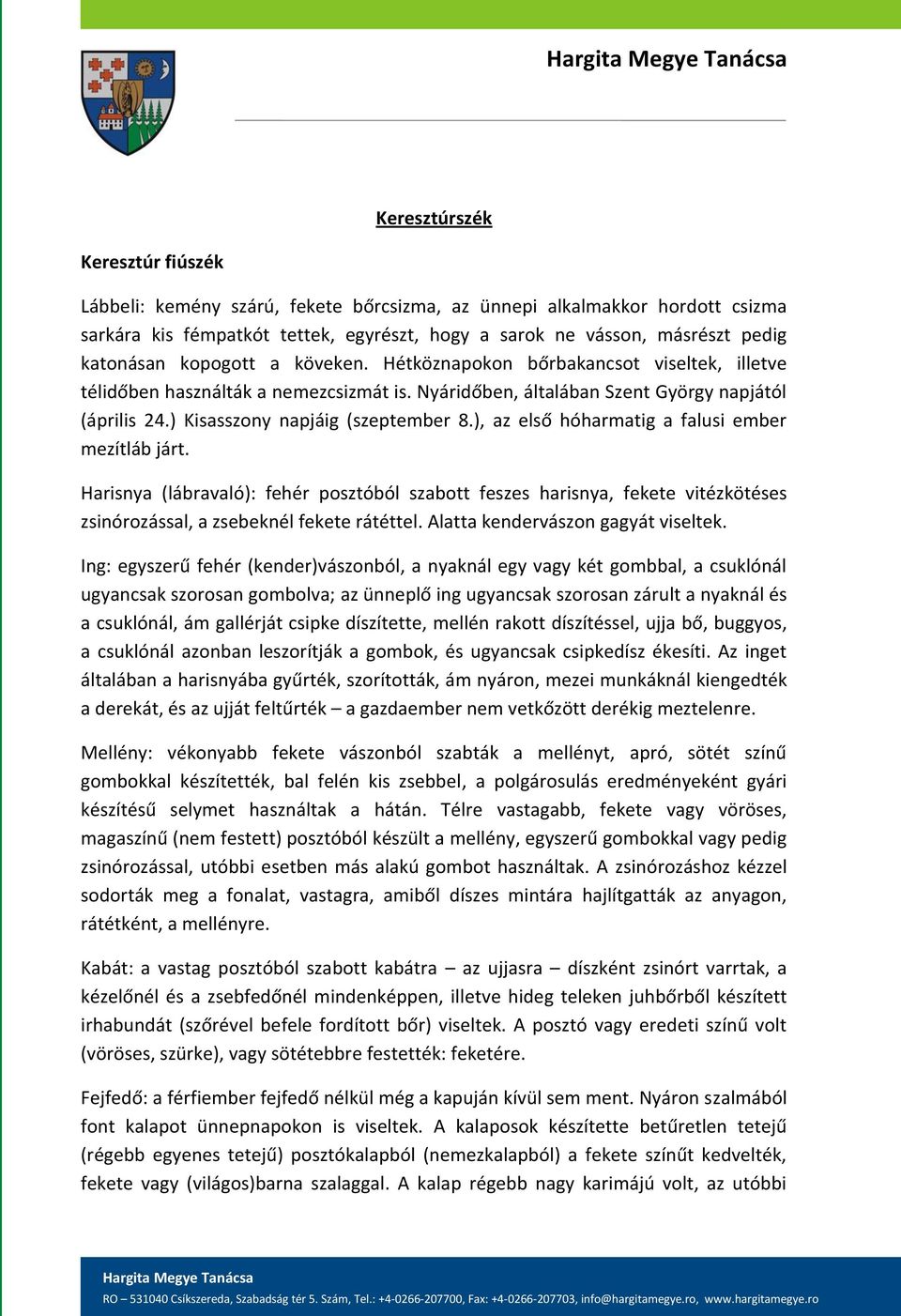 ), az első hóharmatig a falusi ember mezítláb járt. Harisnya (lábravaló): fehér posztóból szabott feszes harisnya, fekete vitézkötéses zsinórozással, a zsebeknél fekete rátéttel.