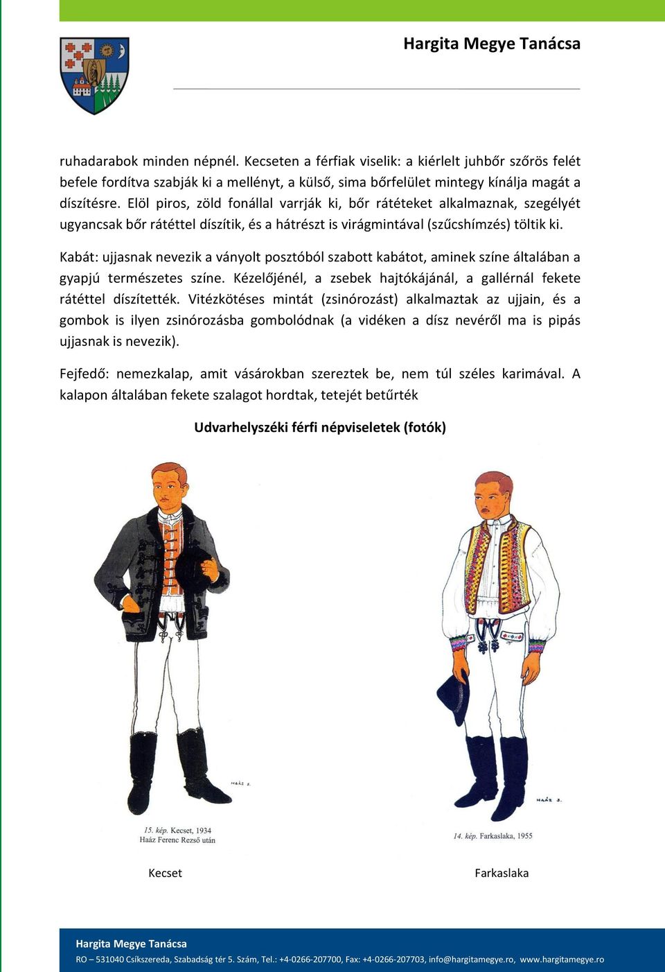 Kabát: ujjasnak nevezik a ványolt posztóból szabott kabátot, aminek színe általában a gyapjú természetes színe. Kézelőjénél, a zsebek hajtókájánál, a gallérnál fekete rátéttel díszítették.