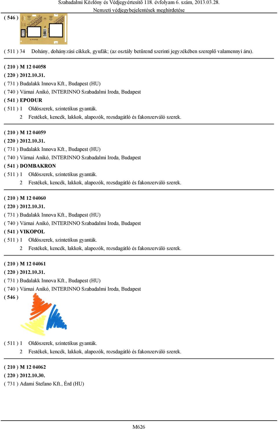 2 Festékek, kencék, lakkok, alapozók, rozsdagátló és fakonzerváló szerek. ( 210 ) M 12 04059 ( 220 ) 2012.10.31. ( 731 ) Budalakk Innova Kft.