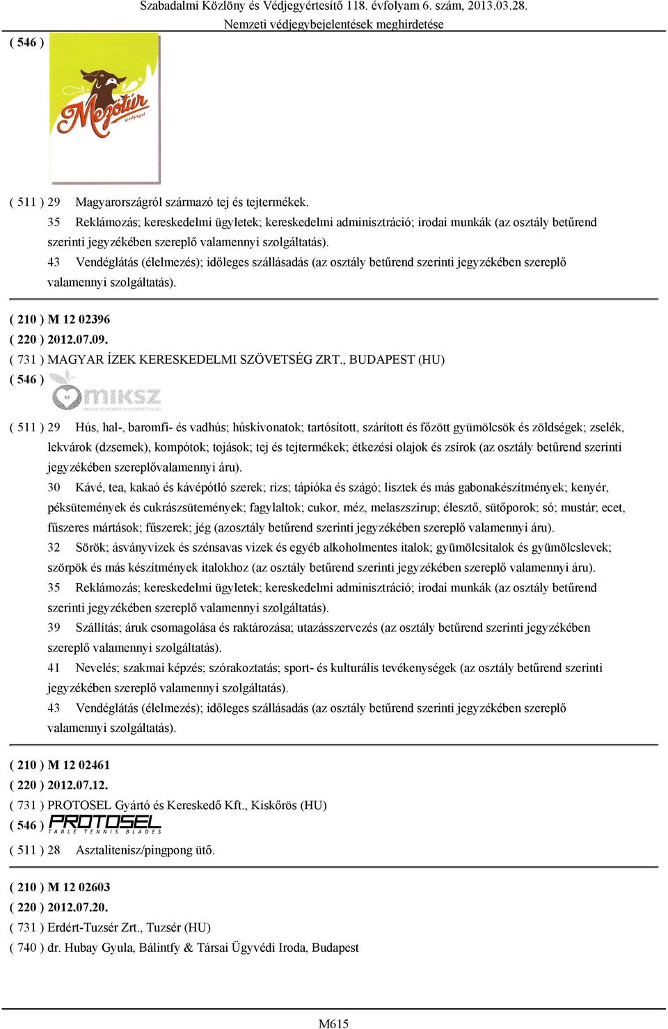 43 Vendéglátás (élelmezés); időleges szállásadás (az osztály betűrend szerinti jegyzékében szereplő valamennyi szolgáltatás). ( 210 ) M 12 02396 ( 220 ) 2012.07.09.