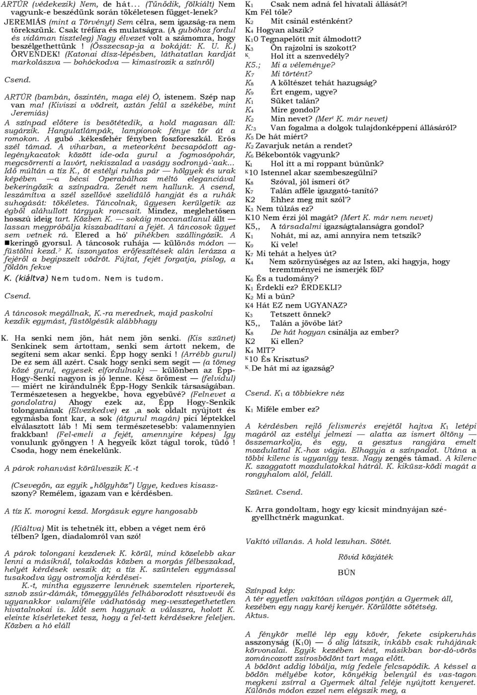 (Katonai dísz-lépésben, láthatatlan kardját markolászva bohóckodva kimasírozik a színről) Csend. ARTÚR (bambán, őszintén, maga elé) Ó, istenem. Szép nap van ma!