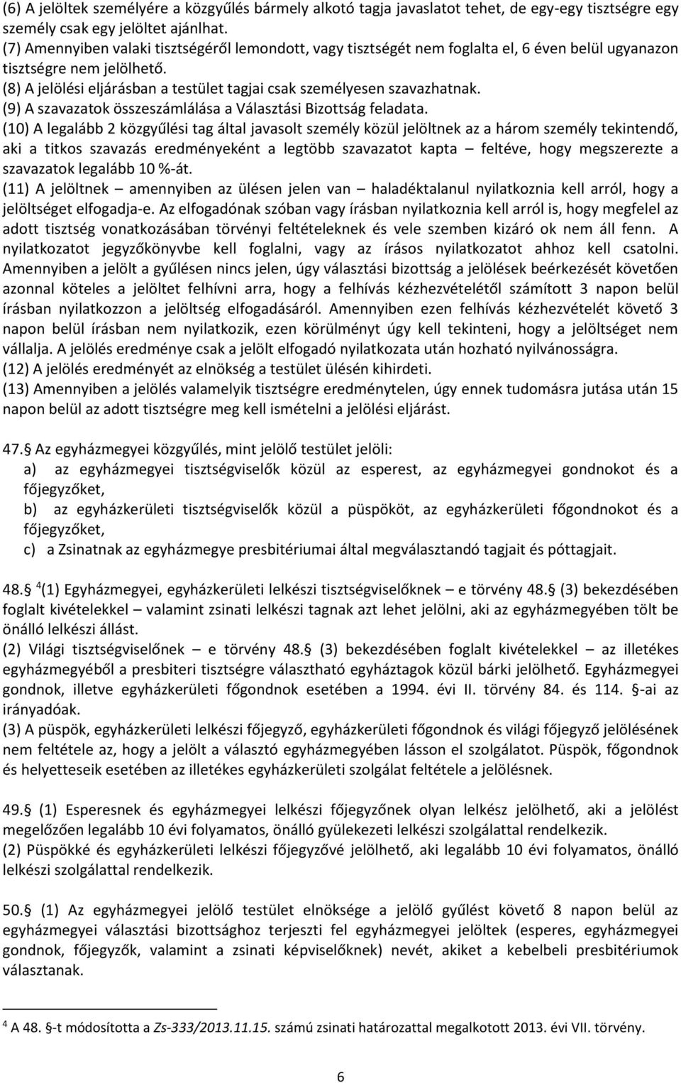 (8) A jelölési eljárásban a testület tagjai csak személyesen szavazhatnak. (9) A szavazatok összeszámlálása a Választási Bizottság feladata.