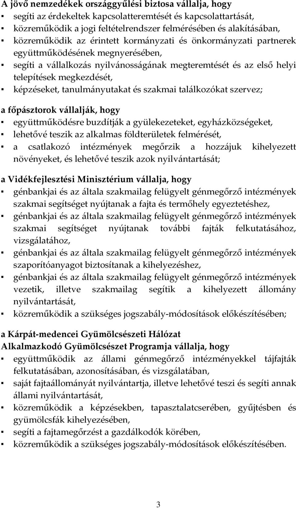 tanulmányutakat és szakmai találkozókat szervez; a főpásztorok vállalják, hogy együttműködésre buzdítják a gyülekezeteket, egyházközségeket, lehetővé teszik az alkalmas földterületek felmérését, a