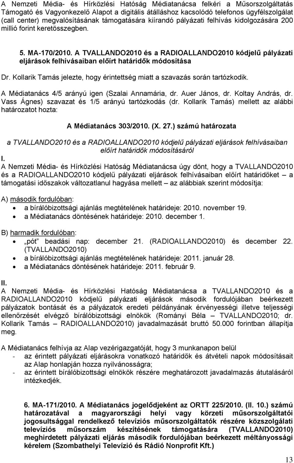 A TVALLANDO2010 és a RADIOALLANDO2010 kódjelű pályázati eljárások felhívásaiban előírt határidők módosítása Dr. Kollarik Tamás jelezte, hogy érintettség miatt a szavazás során tartózkodik.