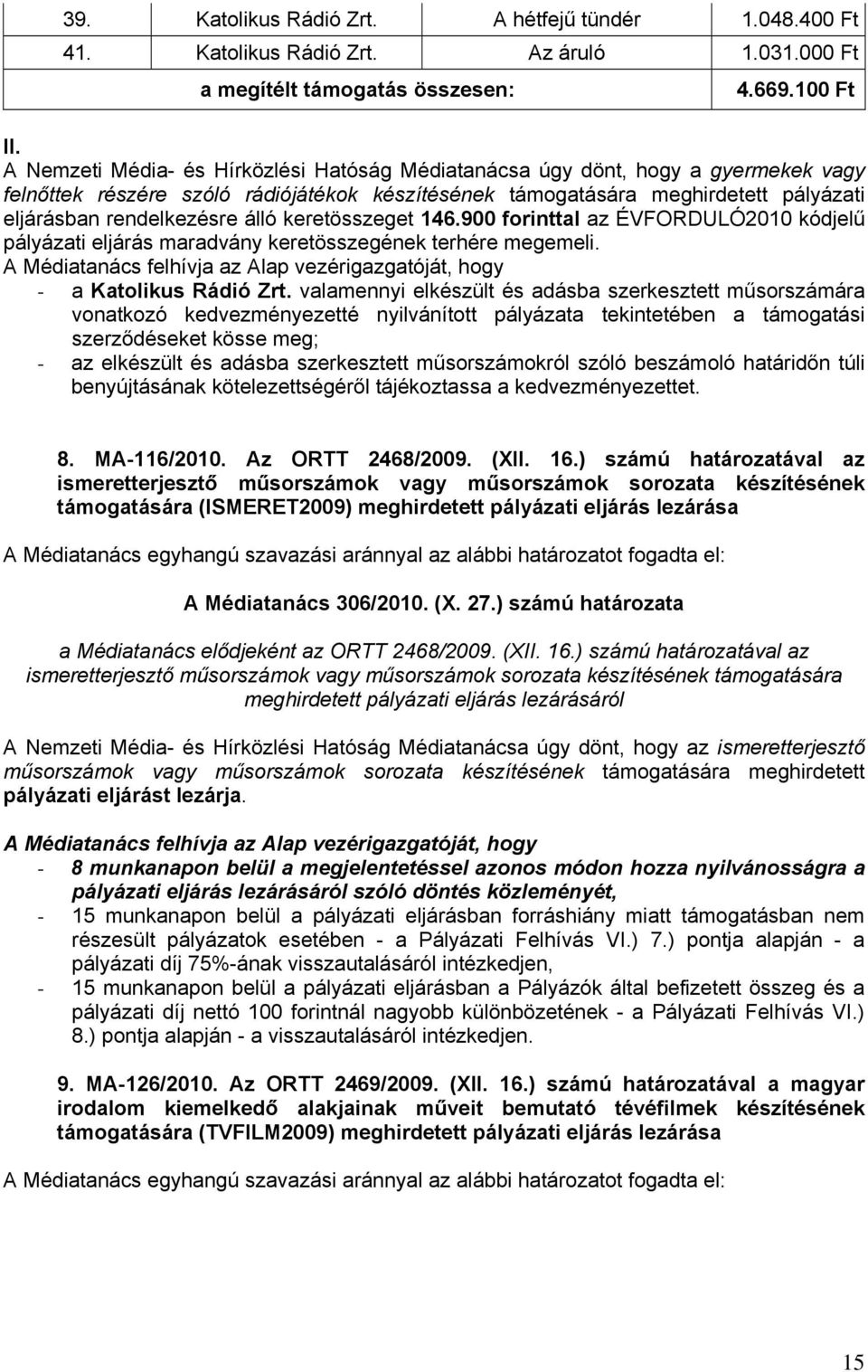 keretösszeget 146.900 forinttal az ÉVFORDULÓ2010 kódjelű pályázati eljárás maradvány keretösszegének terhére megemeli. A Médiatanács felhívja az Alap vezérigazgatóját, hogy - a Katolikus Rádió Zrt.