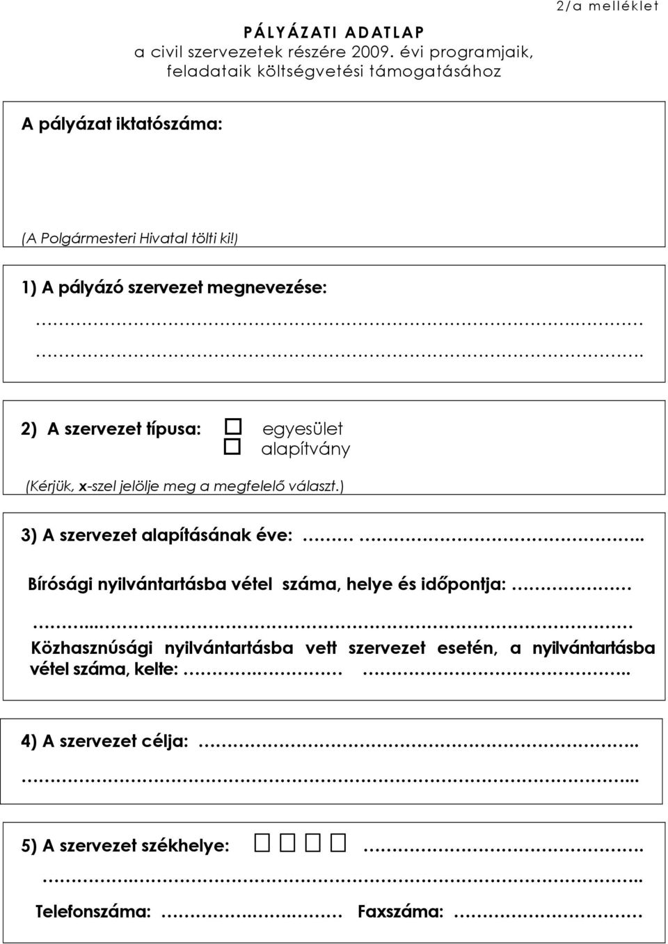 ) 1) A pályázó szervezet megnevezése:.. 2) A szervezet típusa: egyesület alapítvány (Kérjük, x-szel jelölje meg a megfelelő választ.