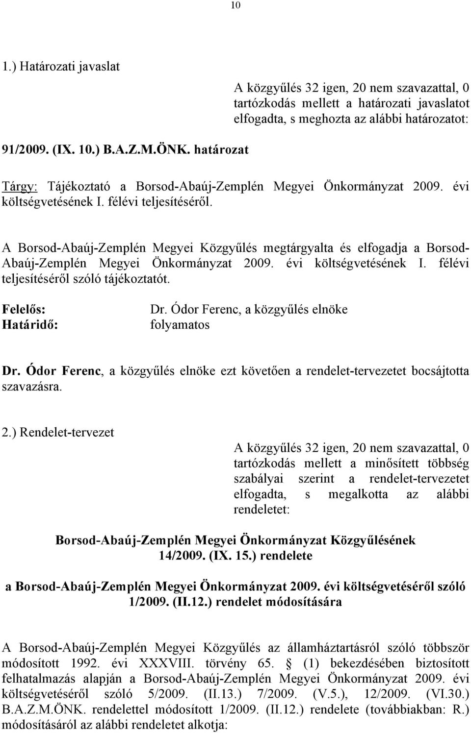 A Borsod-Abaúj-Zemplén Megyei Közgyűlés megtárgyalta és elfogadja a Borsod- Abaúj-Zemplén Megyei Önkormányzat 2009. évi költségvetésének I. félévi teljesítéséről szóló tájékoztatót.