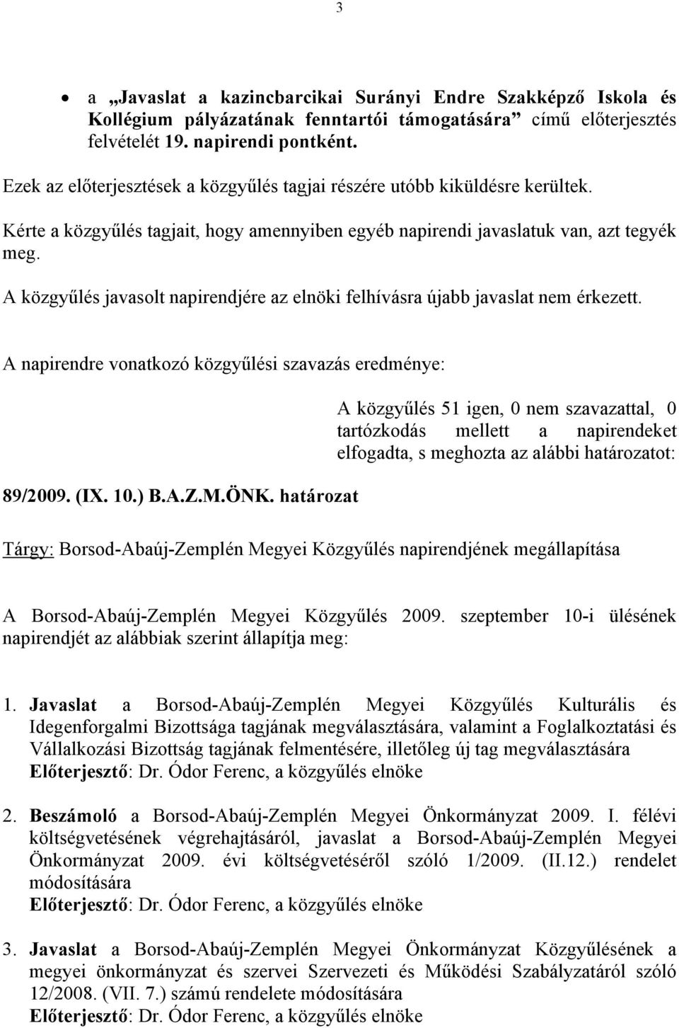 A közgyűlés javasolt napirendjére az elnöki felhívásra újabb javaslat nem érkezett. A napirendre vonatkozó közgyűlési szavazás eredménye: 89/2009. (IX. 10.) B.A.Z.M.ÖNK.