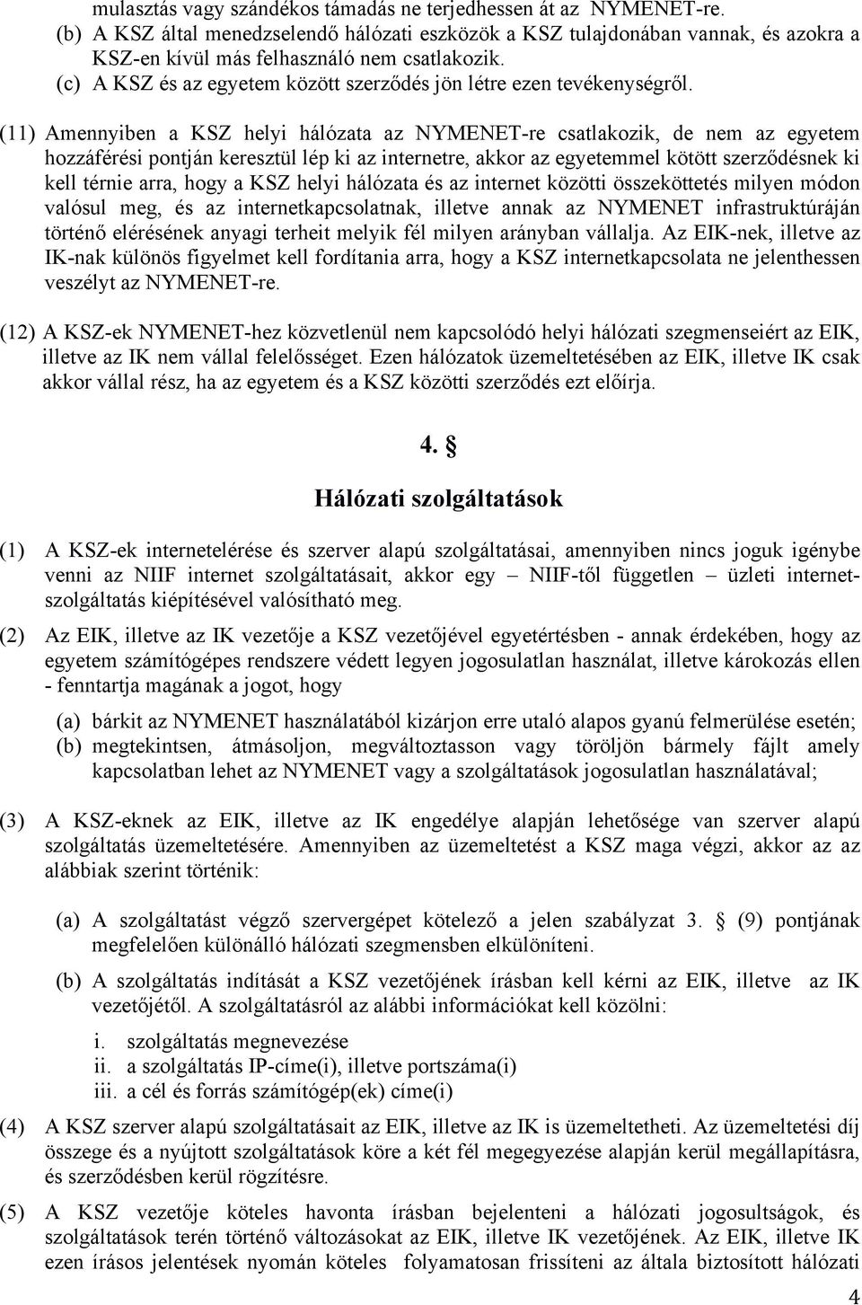 (11) Amennyiben a KSZ helyi hálózata az NYMENET-re csatlakozik, de nem az egyetem hozzáférési pontján keresztül lép ki az internetre, akkor az egyetemmel kötött szerződésnek ki kell térnie arra, hogy