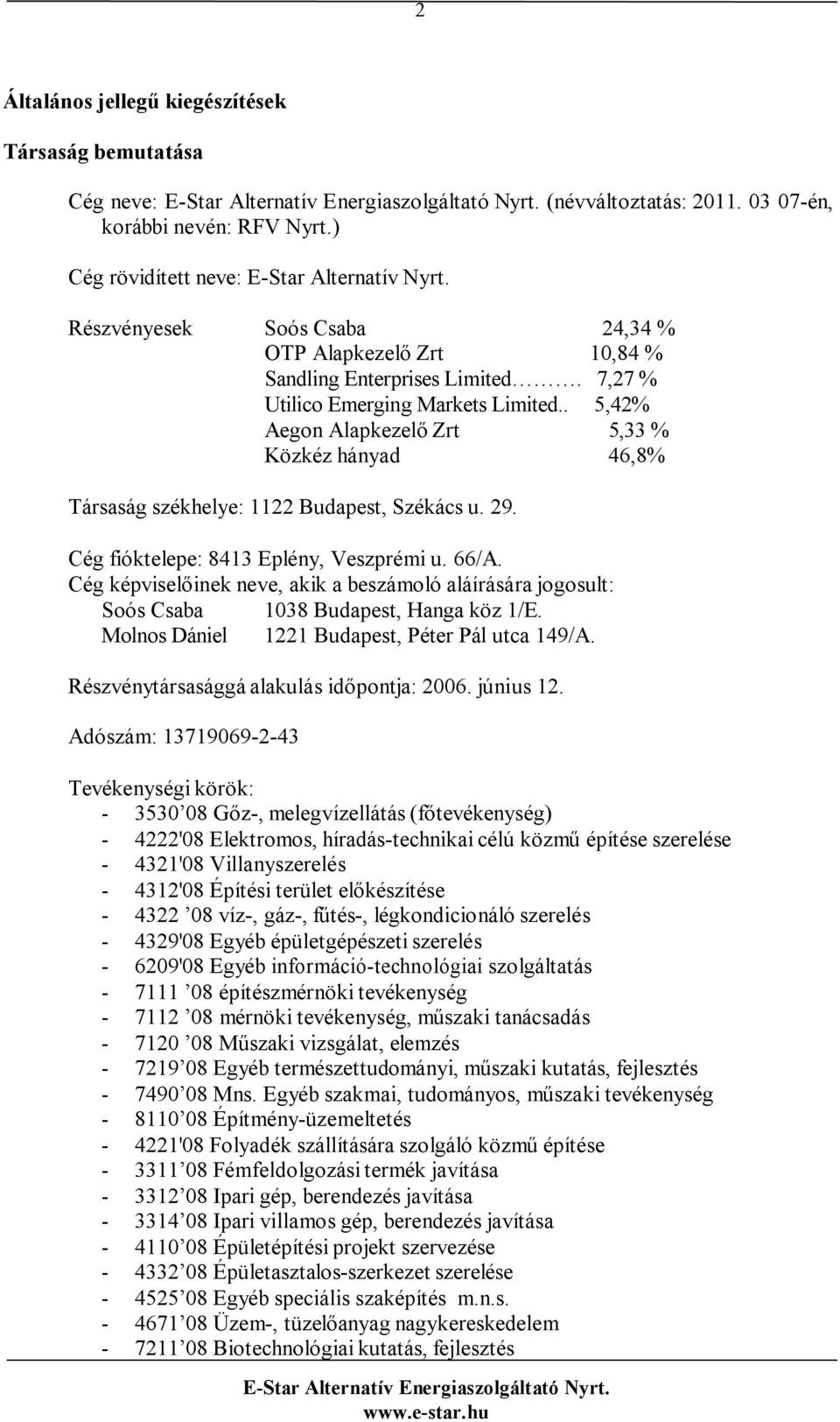 . 5,42% Aegon Alapkezelő Zrt 5,33 % Közkéz hányad 46,8% Társaság székhelye: 1122 Budapest, Székács u. 29. Cég fióktelepe: 8413 Eplény, Veszprémi u. 66/A.