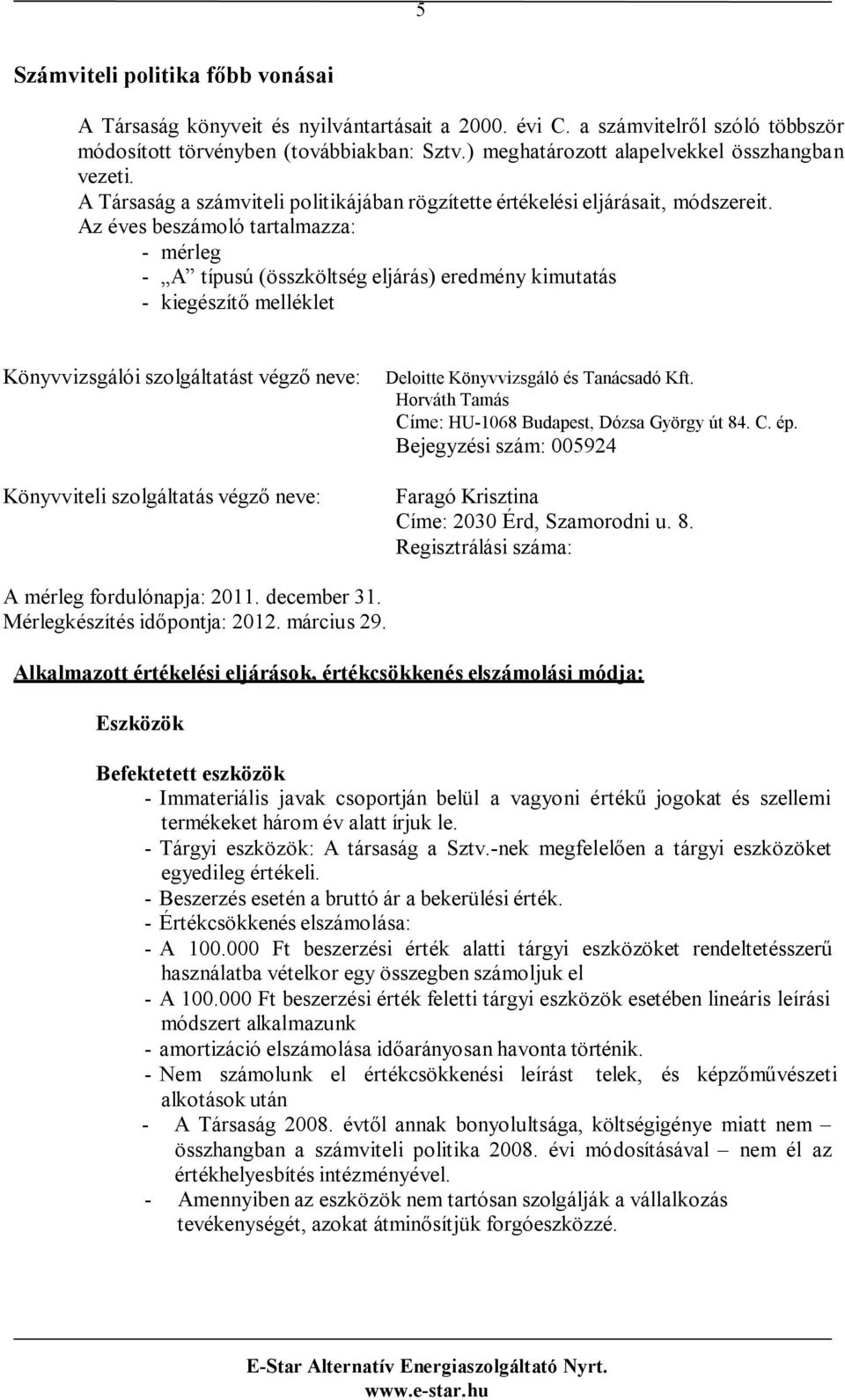 Az éves beszámoló tartalmazza: - mérleg - A típusú (összköltség eljárás) eredmény kimutatás - kiegészítő melléklet Könyvvizsgálói szolgáltatást végző neve: Könyvviteli szolgáltatás végző neve: