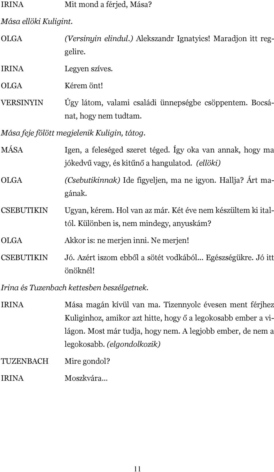 (ellöki) (Csebutikinnak) Ide figyeljen, ma ne igyon. Hallja? Árt magának. Ugyan, kérem. Hol van az már. Két éve nem készültem ki italtól. Különben is, nem mindegy, anyuskám? Akkor is: ne merjen inni.