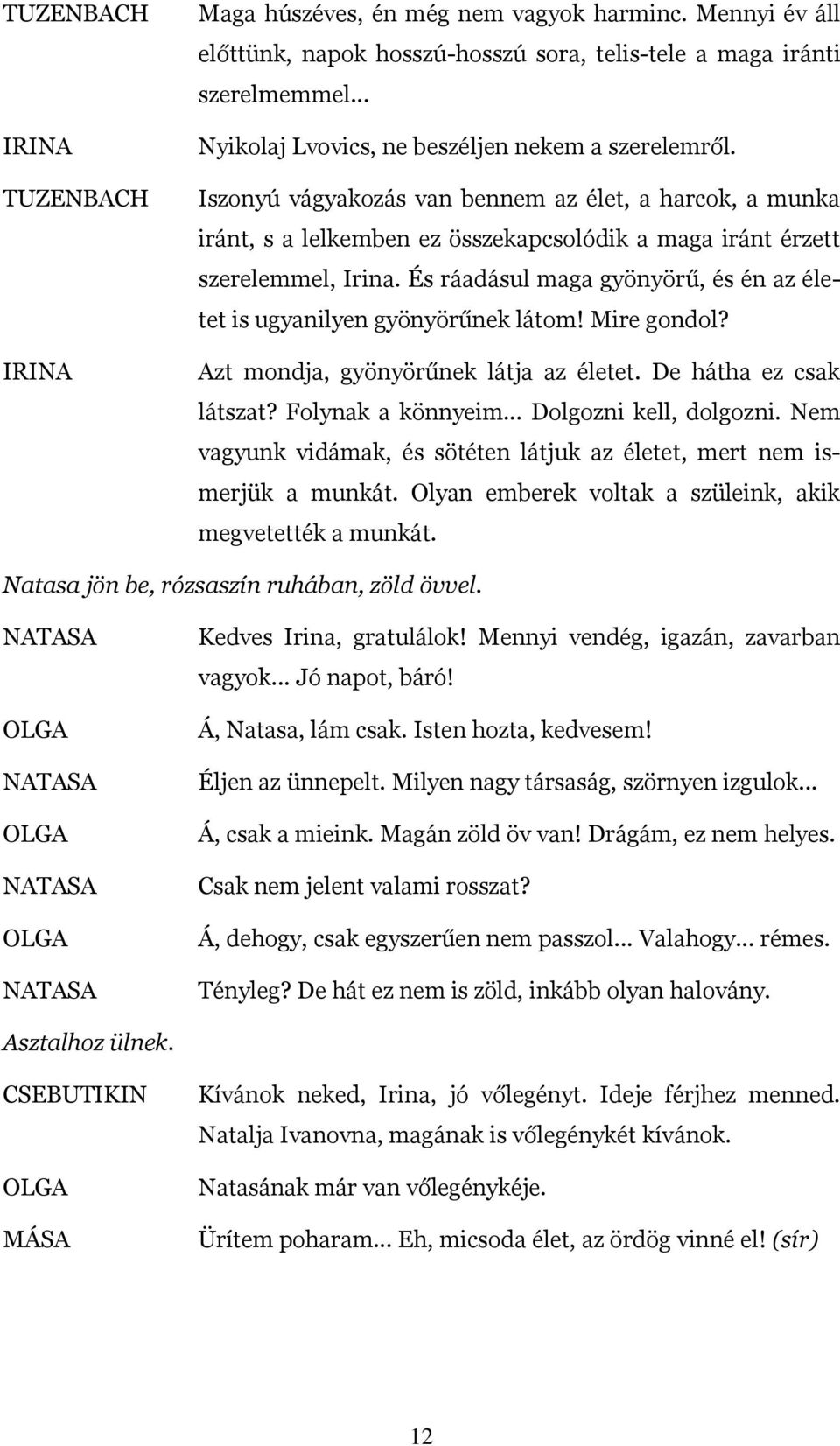 És ráadásul maga gyönyörű, és én az életet is ugyanilyen gyönyörűnek látom! Mire gondol? Azt mondja, gyönyörűnek látja az életet. De hátha ez csak látszat? Folynak a könnyeim... Dolgozni kell, dolgozni.