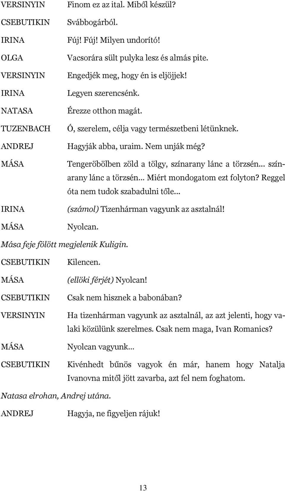 Reggel óta nem tudok szabadulni tőle... (számol) Tizenhárman vagyunk az asztalnál! Nyolcan. Mása feje fölött megjelenik Kuligin. Kilencen. (ellöki férjét) Nyolcan! Csak nem hisznek a babonában?