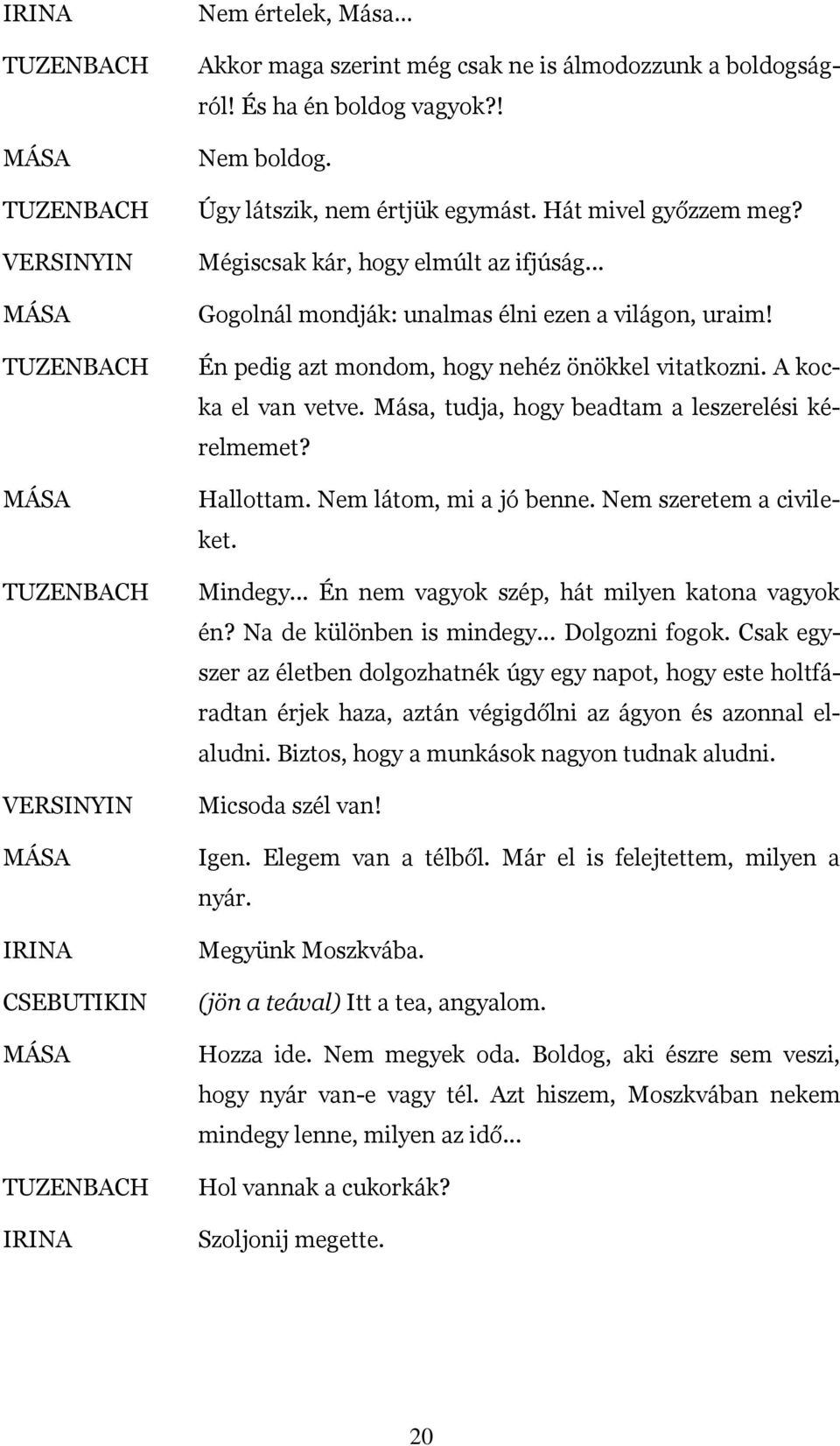 Mása, tudja, hogy beadtam a leszerelési kérelmemet? Hallottam. Nem látom, mi a jó benne. Nem szeretem a civileket. Mindegy... Én nem vagyok szép, hát milyen katona vagyok én?