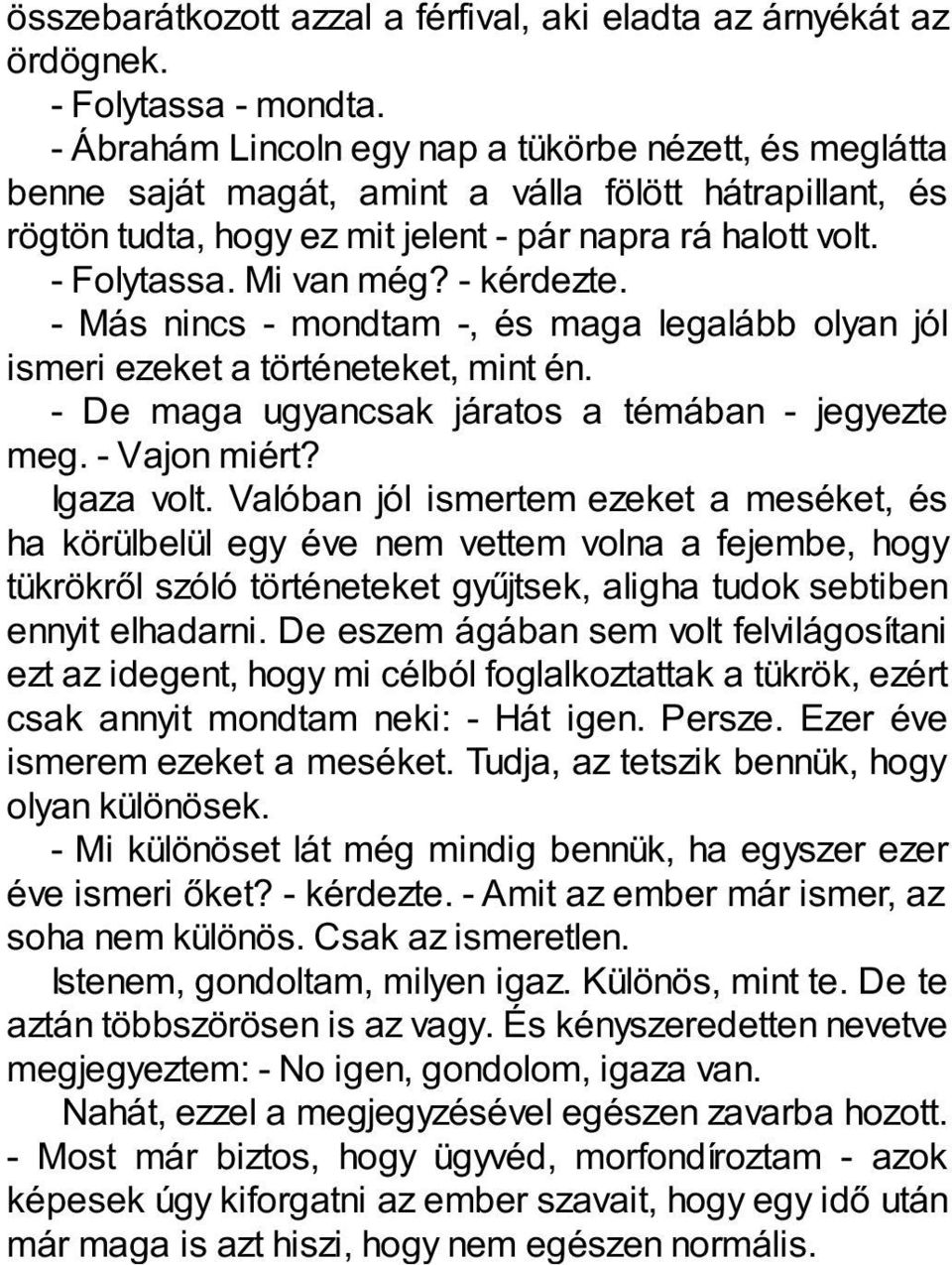 - kérdezte. - Más nincs - mondtam -, és maga legalább olyan jól ismeri ezeket a történeteket, mint én. - De maga ugyancsak járatos a témában - jegyezte meg. - Vajon miért? Igaza volt.