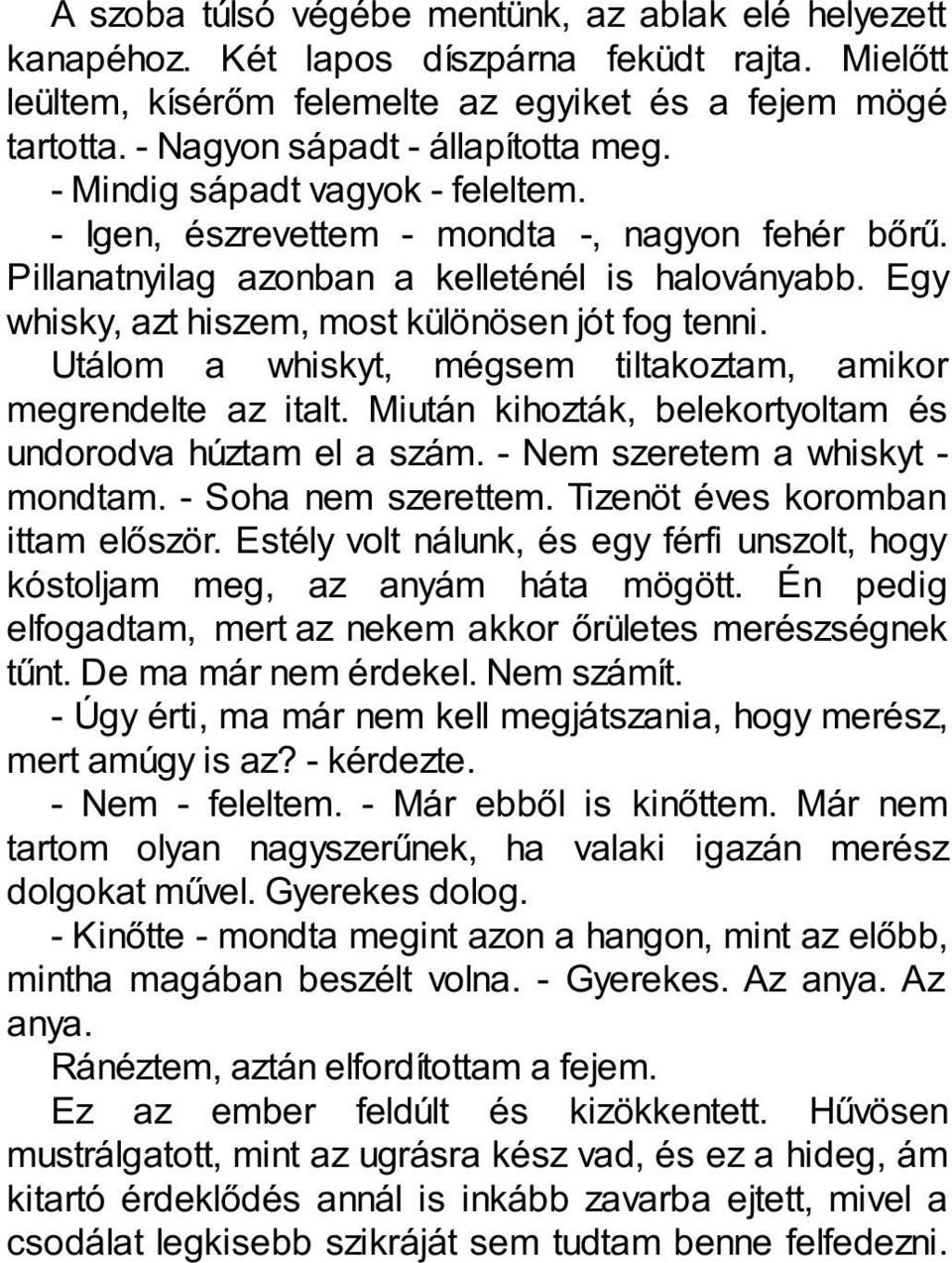 Egy whisky, azt hiszem, most különösen jót fog tenni. Utálom a whiskyt, mégsem tiltakoztam, amikor megrendelte az italt. Miután kihozták, belekortyoltam és undorodva húztam el a szám.