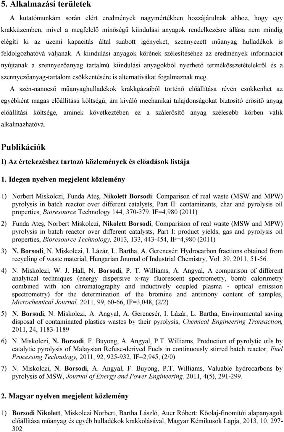 A kiindulási anyagok körének szélesítéséhez az eredmények információt nyújtanak a szennyezőanyag tartalmú kiindulási anyagokból nyerhető termékösszetételekről és a szennyezőanyag-tartalom