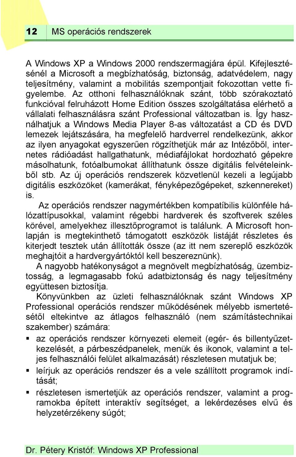 Az otthoni felhasználóknak szánt, több szórakoztató funkcióval felruházott Home Edition összes szolgáltatása elérhető a vállalati felhasználásra szánt Professional változatban is.