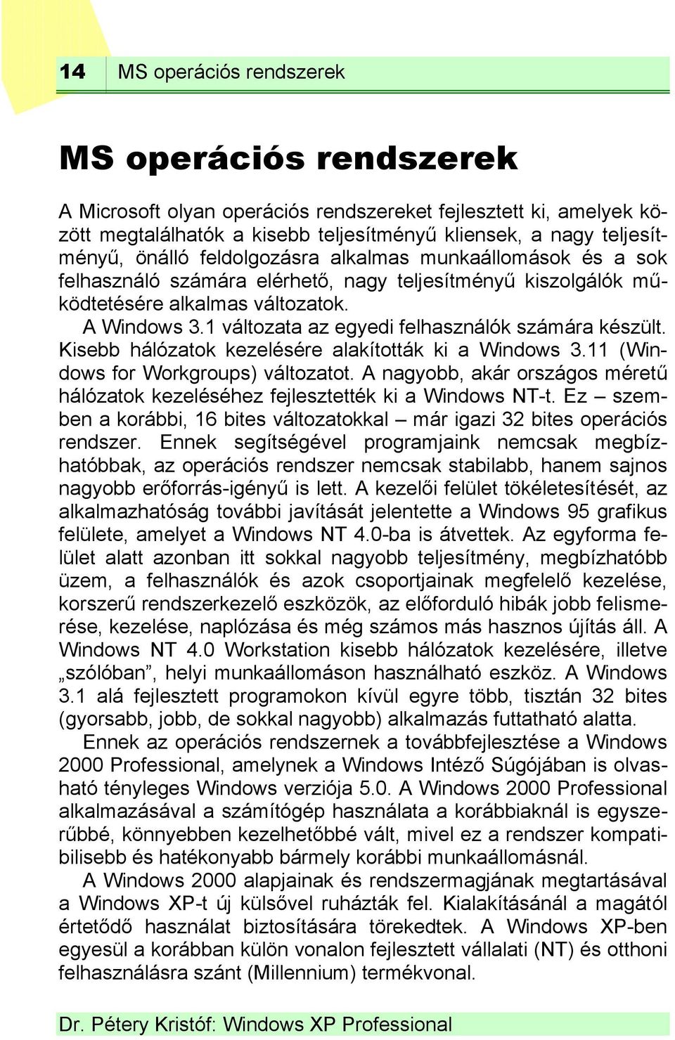 Kisebb hálózatok kezelésére alakították ki a 3.11 ( for Workgroups) változatot. A nagyobb, akár országos méretű hálózatok kezeléséhez fejlesztették ki a NT-t.