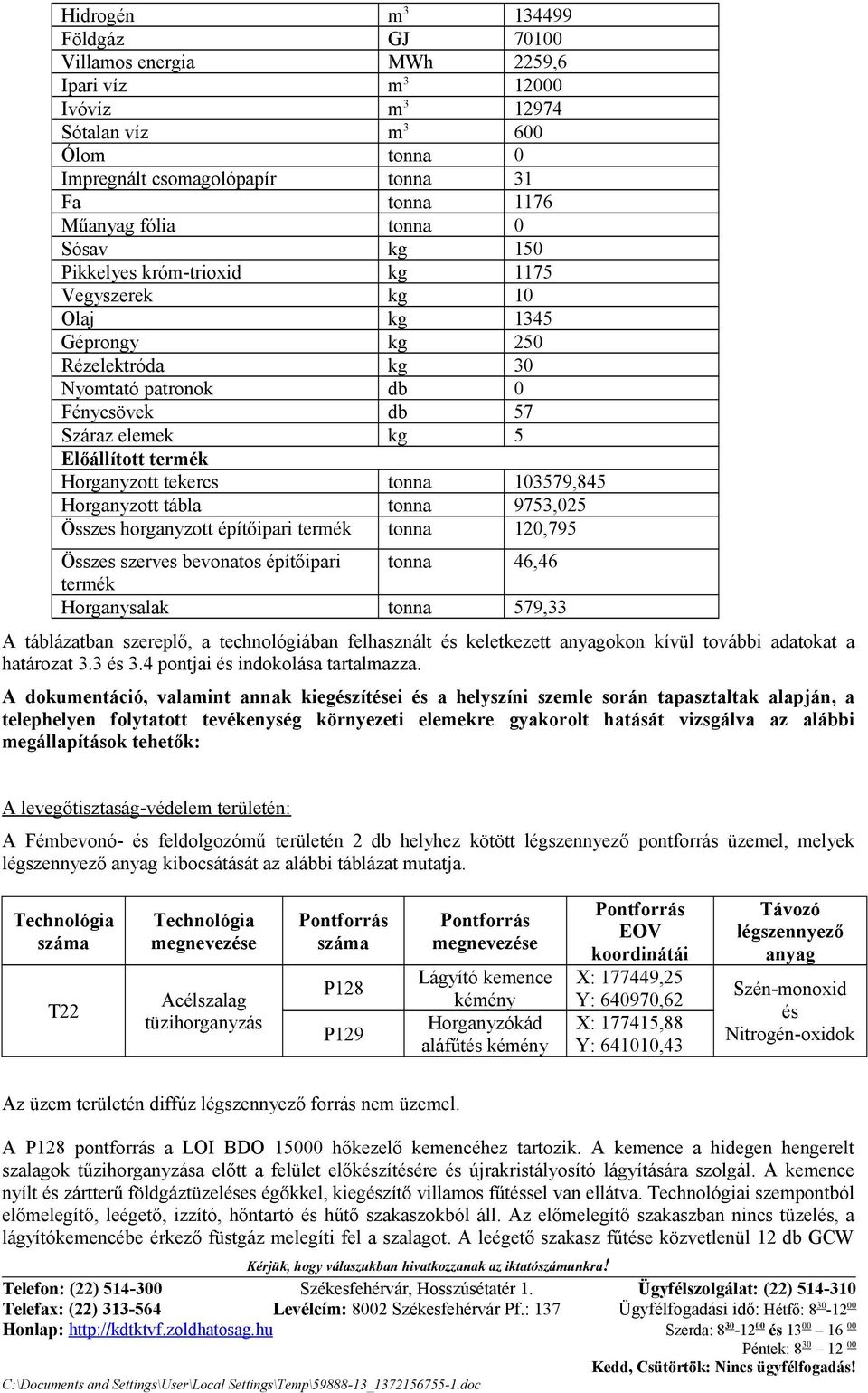 tekercs tonna 03579,845 Horganyzott tábla tonna 9753,05 Összes horganyzott építőipari termék tonna 0,795 Összes szerves bevonatos építőipari tonna 46,46 termék Horganysalak tonna 579,33 A táblázatban