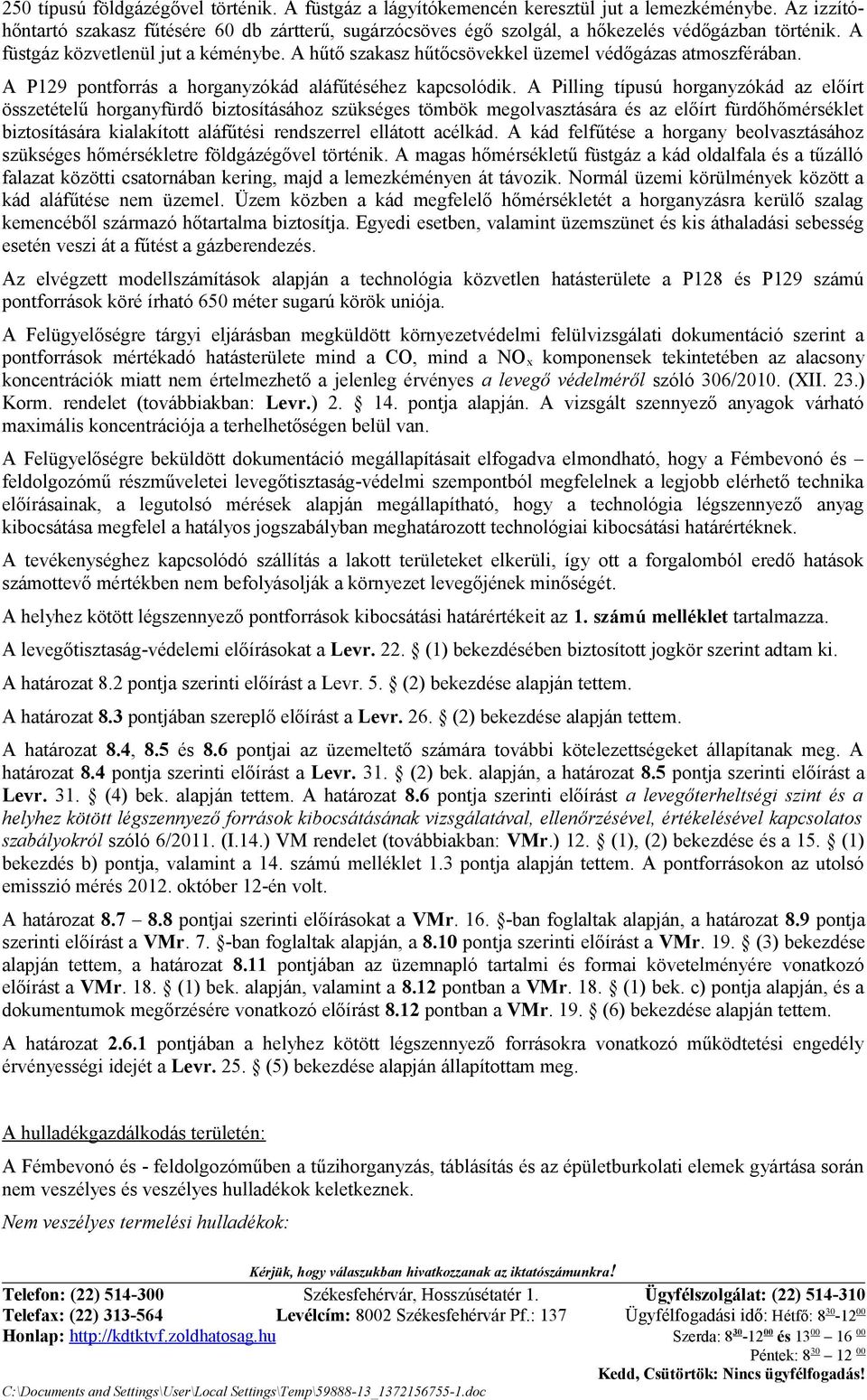 A hűtő szakasz hűtőcsövekkel üzemel védőgázas atmoszférában. A P9 pontforrás a horganyzókád aláfűtéséhez kapcsolódik.