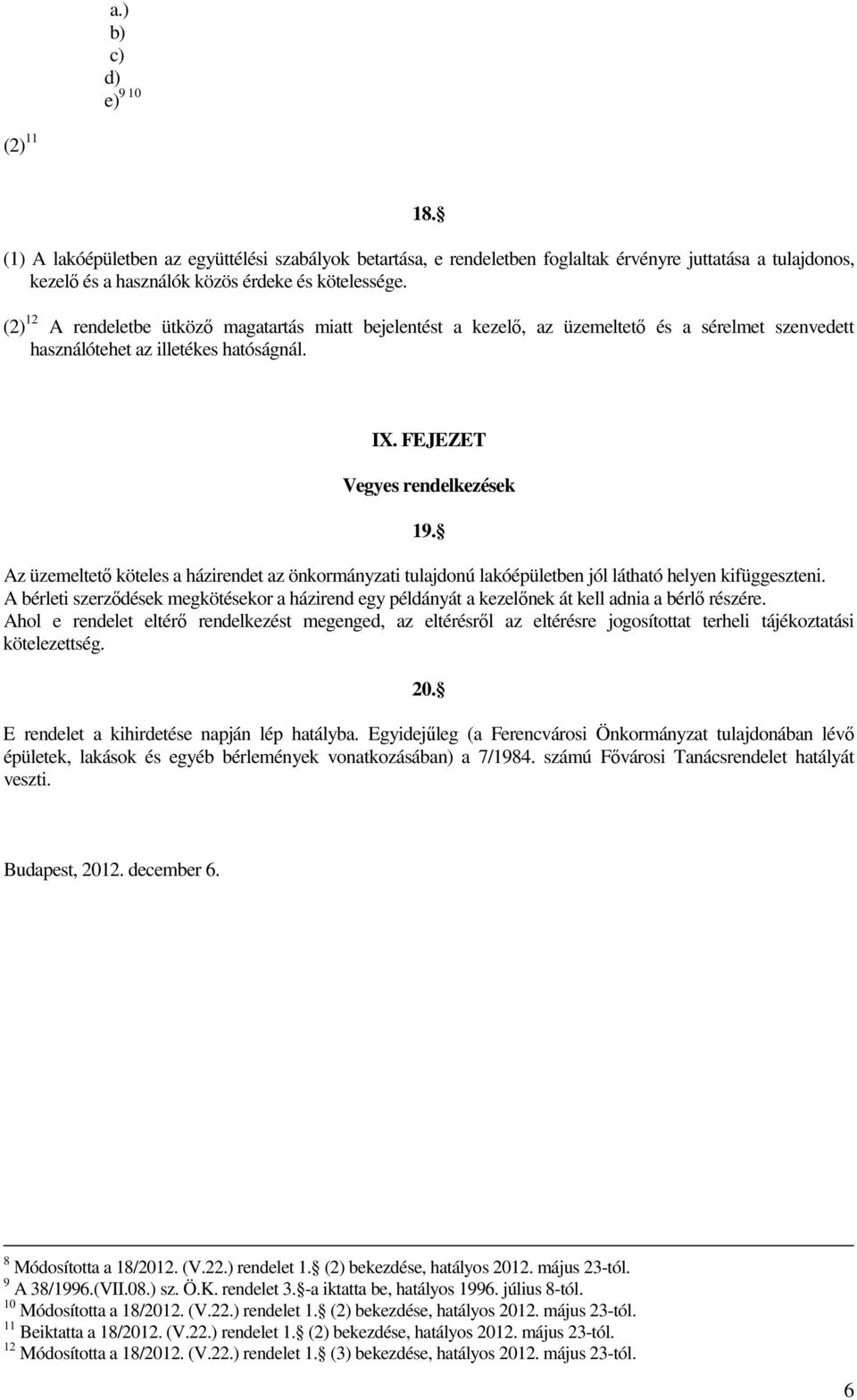 Az üzemeltető köteles a házirendet az önkormányzati tulajdonú lakóépületben jól látható helyen kifüggeszteni.