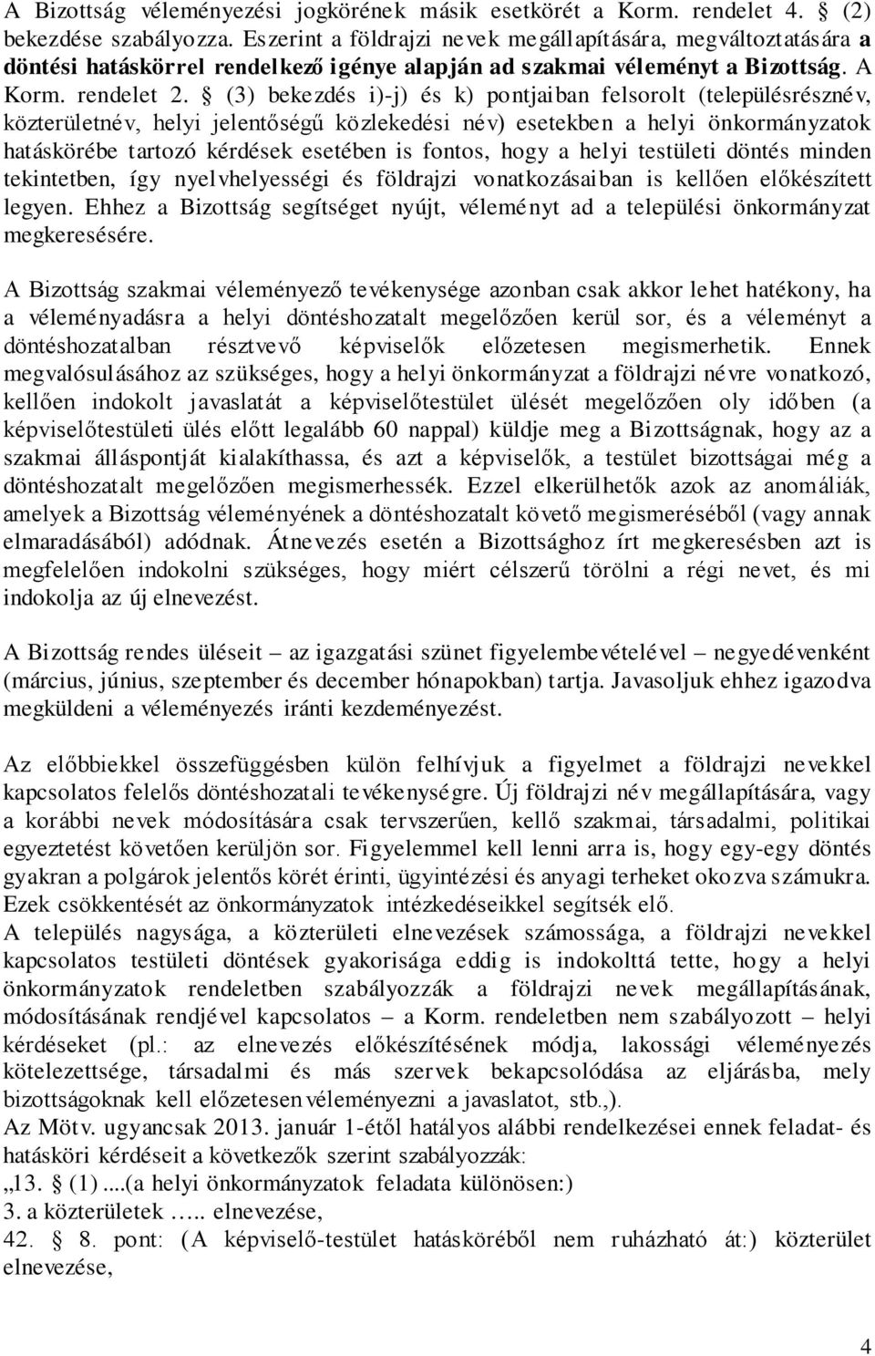 (3) bekezdés i)-j) és k) pontjaiban felsorolt (településrésznév, közterületnév, helyi jelentőségű közlekedési név) esetekben a helyi önkormányzatok hatáskörébe tartozó kérdések esetében is fontos,