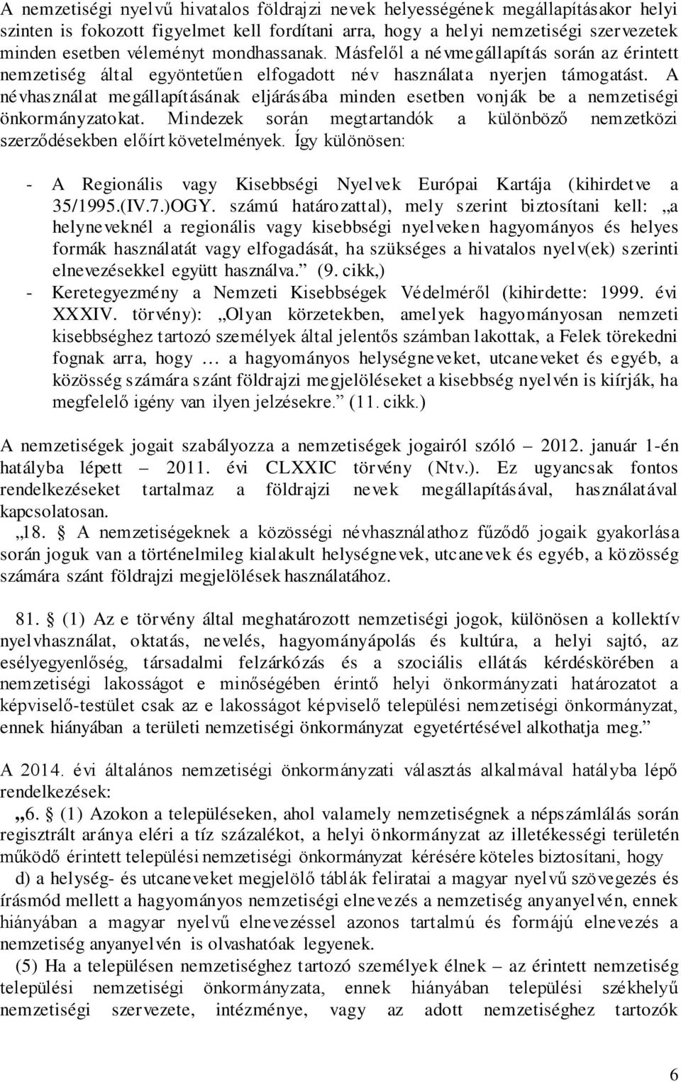 A névhasználat megállapításának eljárásába minden esetben vonják be a nemzetiségi önkormányzatokat. Mindezek során megtartandók a különböző nemzetközi szerződésekben előírt követelmények.