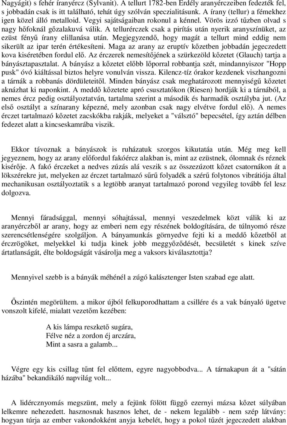 A tellurérczek csak a pirítás után nyerik aranyszínüket, az ezüst fényű írany elillanása után. Megjegyzendő, hogy magát a tellurt mind eddig nem sikerült az ipar terén értékesíteni.