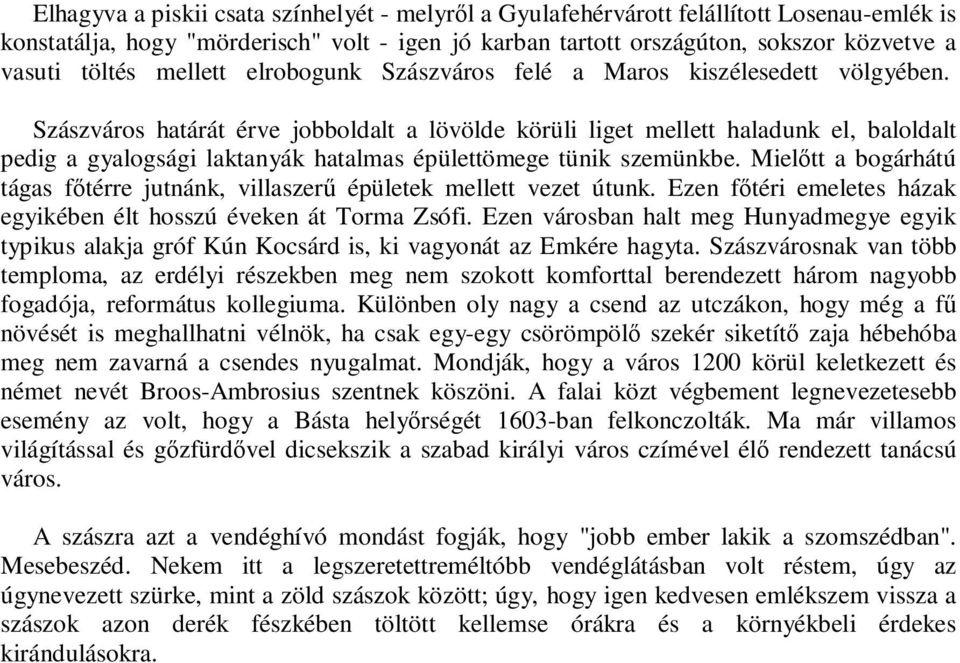 Szászváros határát érve jobboldalt a lövölde körüli liget mellett haladunk el, baloldalt pedig a gyalogsági laktanyák hatalmas épülettömege tünik szemünkbe.