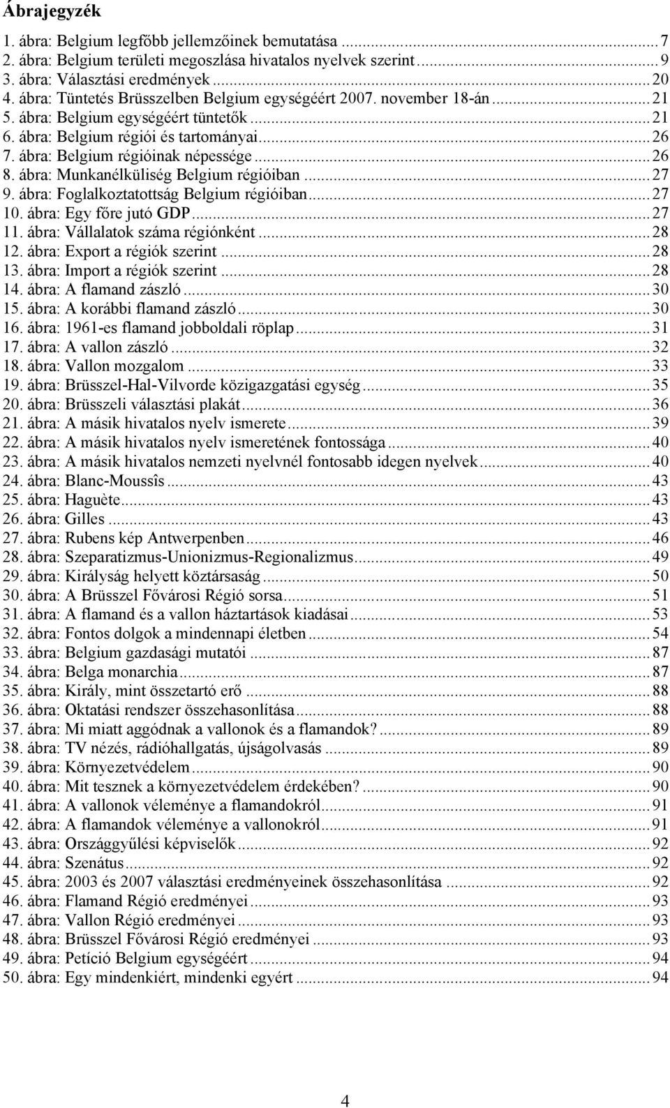 ábra: Munkanélküliség Belgium régióiban...27 9. ábra: Foglalkoztatottság Belgium régióiban...27 10. ábra: Egy főre jutó GDP...27 11. ábra: Vállalatok száma régiónként...28 12.