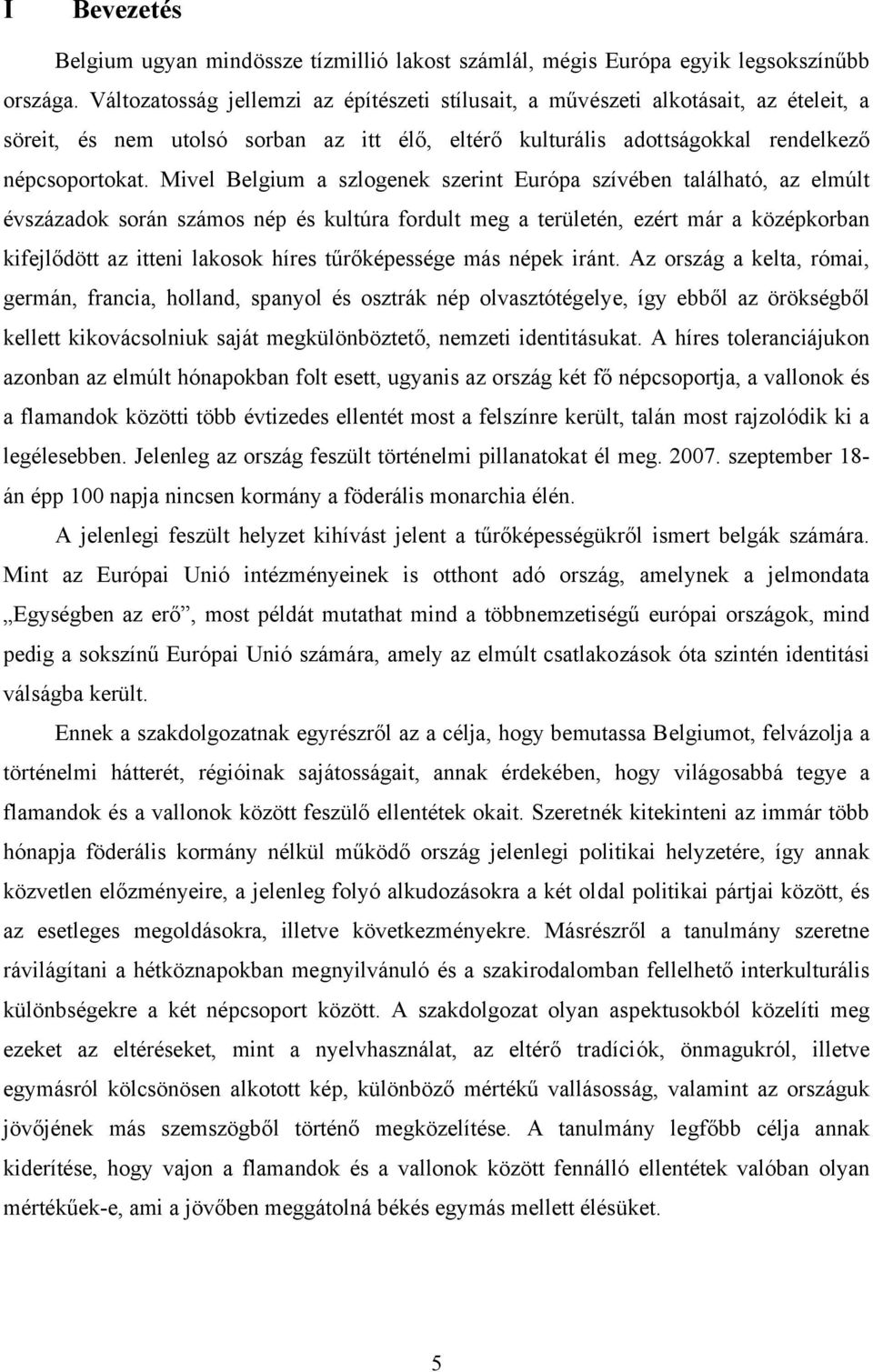 Mivel Belgium a szlogenek szerint Európa szívében található, az elmúlt évszázadok során számos nép és kultúra fordult meg a területén, ezért már a középkorban kifejlődött az itteni lakosok híres