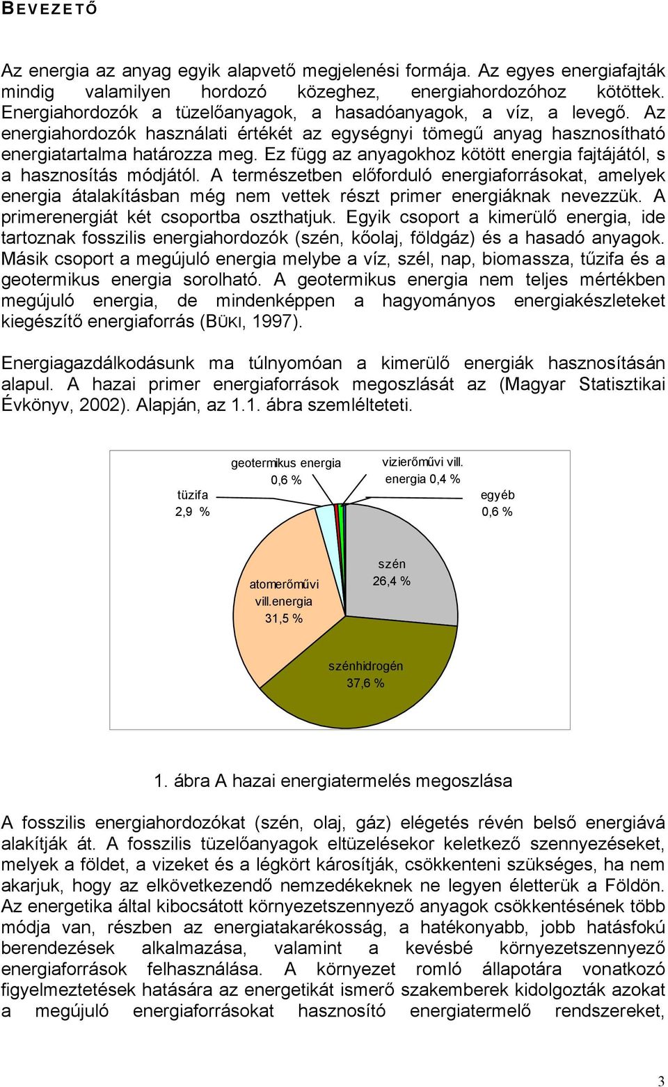 Ez függ az anyagokhoz kötött energia fajtájától, s a hasznosítás módjától. természetben előforduló energiaforrásokat, amelyek energia átalakításban még nem vettek részt primer energiáknak nevezzük.