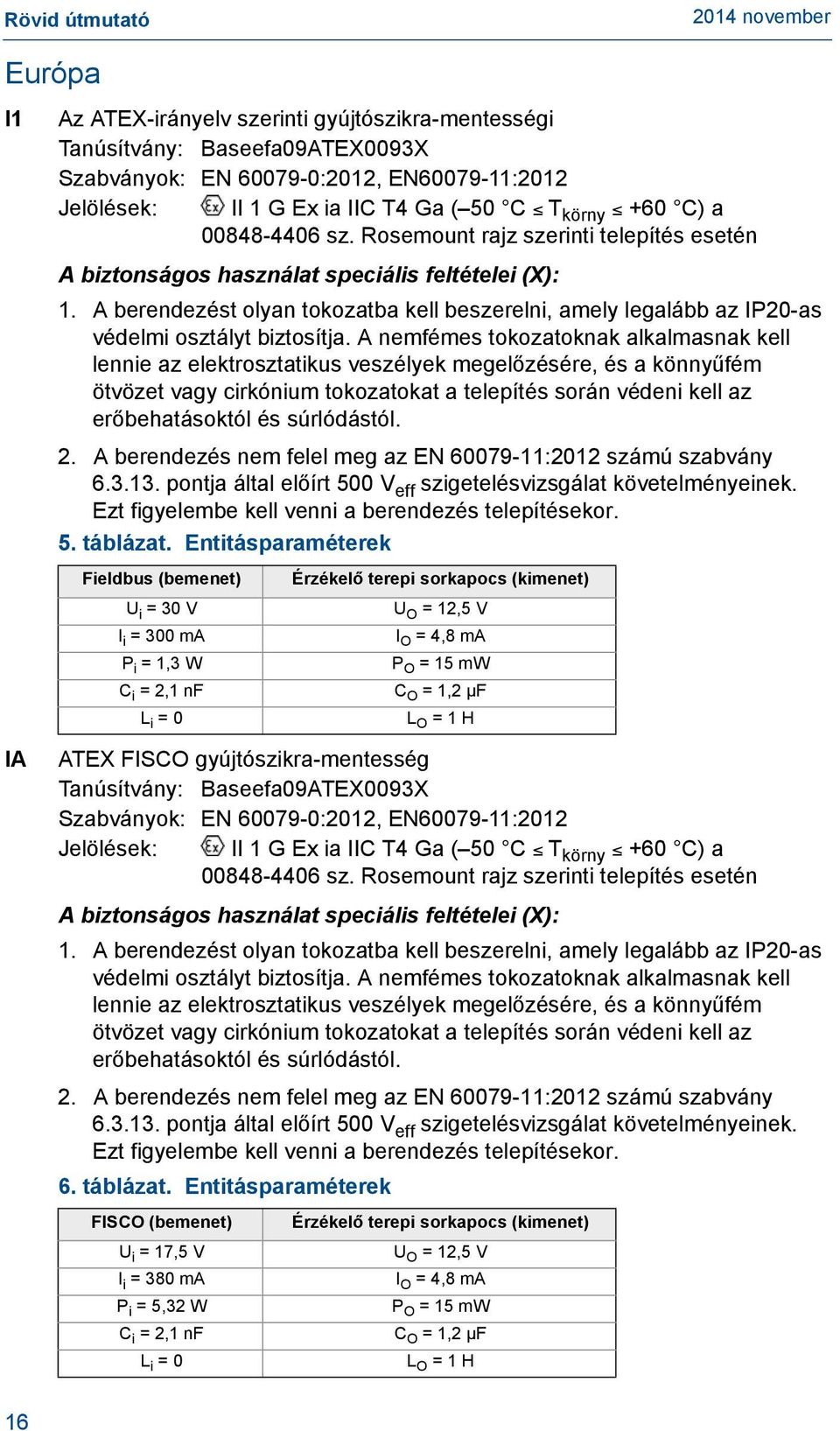 A berendezést olyan tokozatba kell beszerelni, amely legalább az IP20-as védelmi osztályt biztosítja.