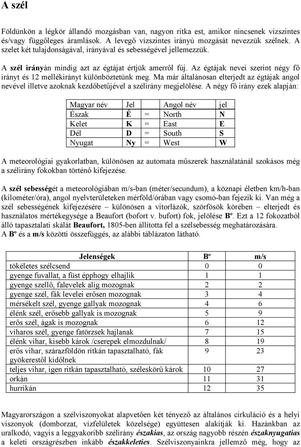 Az égtájak nevei szerint négy fő irányt és 12 mellékirányt különböztetünk meg. Ma már általánsan elterjedt az égtájak angl nevével illetve azknak kezdőbetűjével a szélirány megjelölése.