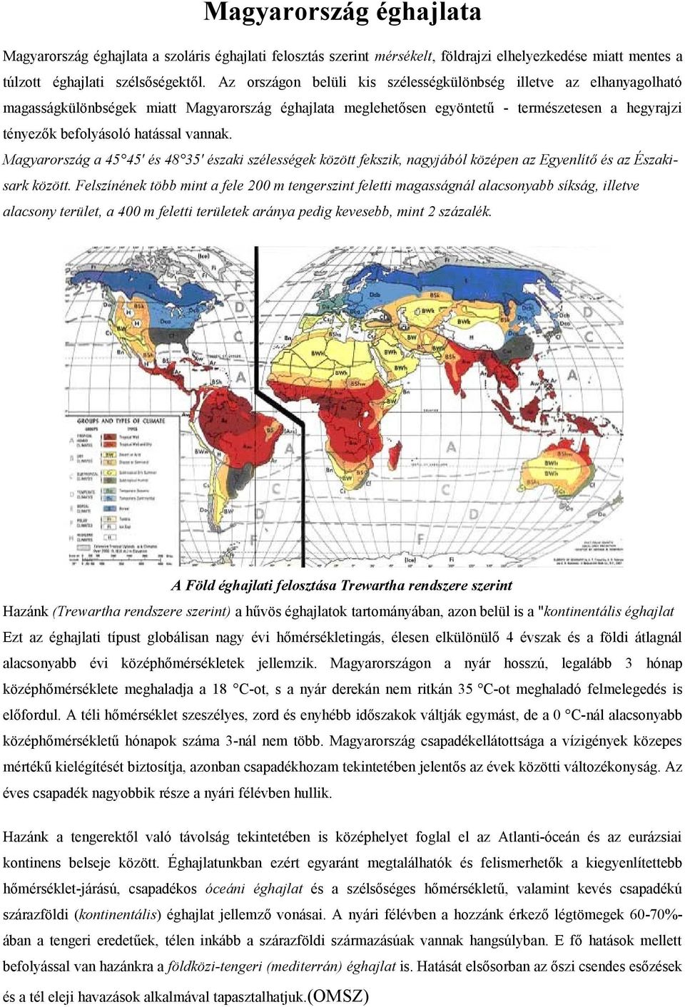 Magyarrszág a 45 45' és 48 35' északi szélességek között fekszik, nagyjából középen az Egyenlítő és az Északisark között.